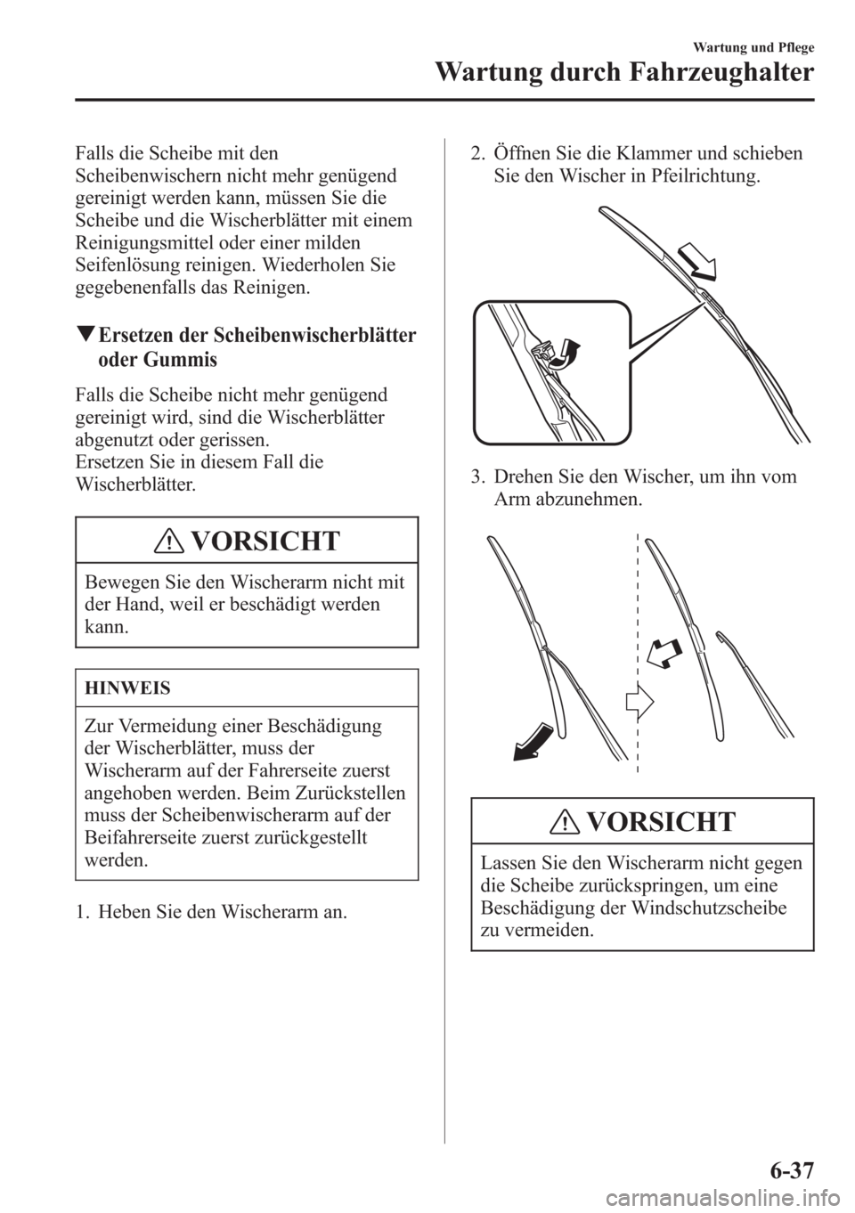 MAZDA MODEL 6 2015 Betriebsanleitung (in German) Falls die Scheibe mit den
Scheibenwischern nicht mehr genügend
gereinigt werden kann, müssen Sie die
Scheibe und die Wischerblätter mit einem
Reinigungsmittel oder einer milden
Seifenlösung reinig MAZDA MODEL 6 2015 Betriebsanleitung (in German) Falls die Scheibe mit den
Scheibenwischern nicht mehr genügend
gereinigt werden kann, müssen Sie die
Scheibe und die Wischerblätter mit einem
Reinigungsmittel oder einer milden
Seifenlösung reinig