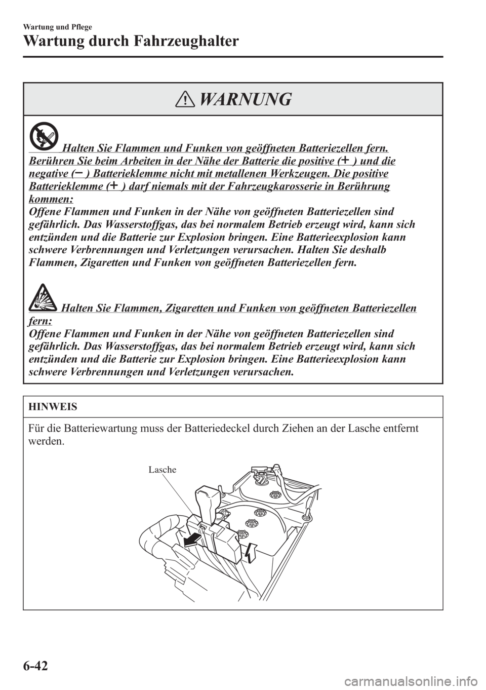 MAZDA MODEL 6 2015 Betriebsanleitung (in German) WARNUNG
Halten Sie Flammen und Funken von geöffneten Batteriezellen fern.
Berühren Sie beim Arbeiten in der Nähe der Batterie die positive () und die
negative () Batterieklemme nicht mit metallenen MAZDA MODEL 6 2015 Betriebsanleitung (in German) WARNUNG
Halten Sie Flammen und Funken von geöffneten Batteriezellen fern.
Berühren Sie beim Arbeiten in der Nähe der Batterie die positive () und die
negative () Batterieklemme nicht mit metallenen
