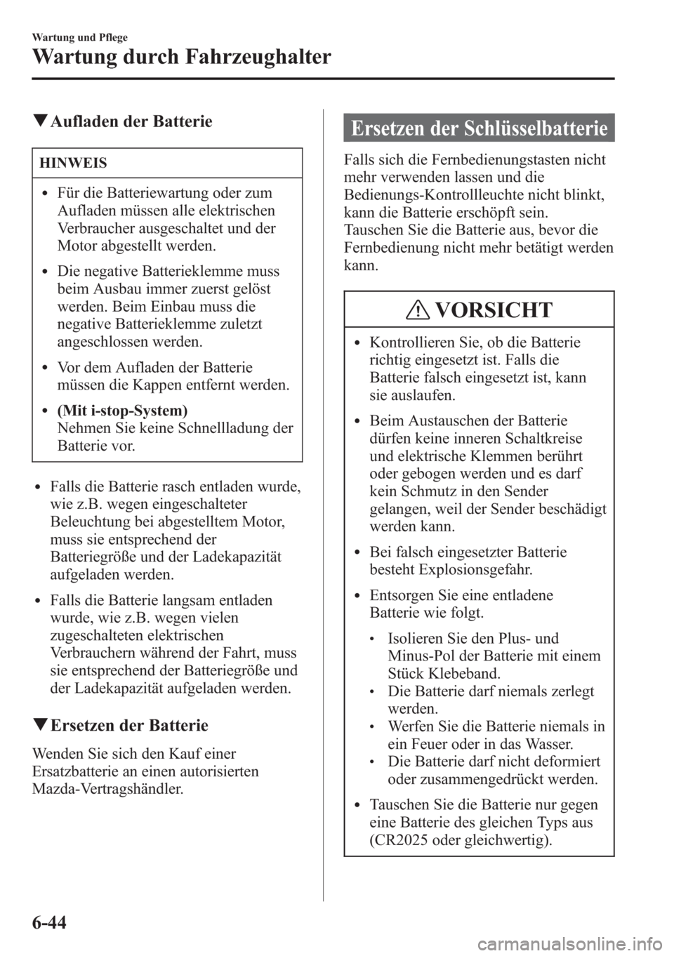 MAZDA MODEL 6 2015 Betriebsanleitung (in German) qAufladen der Batterie
HINWEIS
lFür die Batteriewartung oder zum
Aufladen müssen alle elektrischen
Verbraucher ausgeschaltet und der
Motor abgestellt werden.
lDie negative Batterieklemme muss
beim A MAZDA MODEL 6 2015 Betriebsanleitung (in German) qAufladen der Batterie
HINWEIS
lFür die Batteriewartung oder zum
Aufladen müssen alle elektrischen
Verbraucher ausgeschaltet und der
Motor abgestellt werden.
lDie negative Batterieklemme muss
beim A