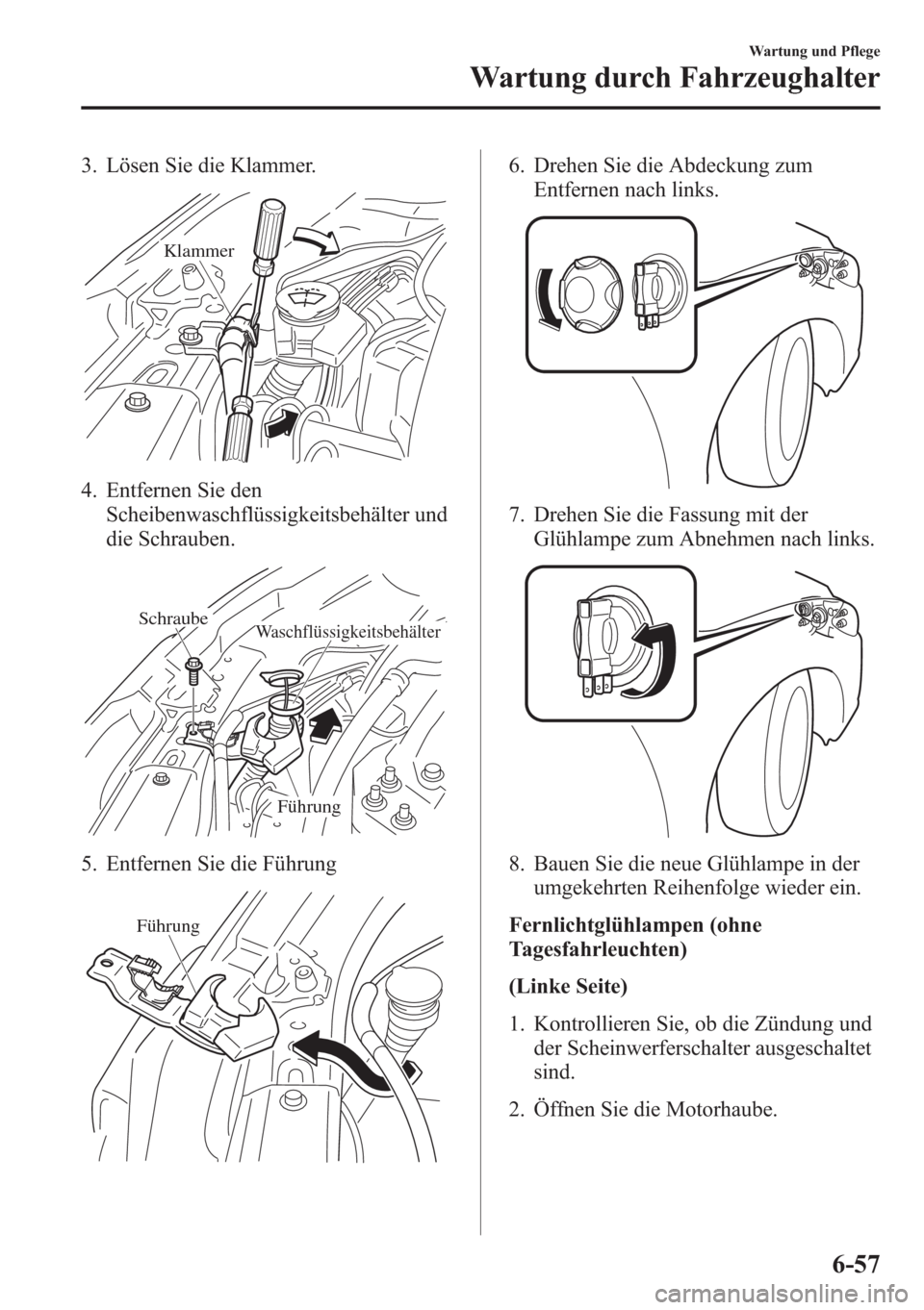 MAZDA MODEL 6 2015 Betriebsanleitung (in German) 3. Lösen Sie die Klammer.
Klammer
4. Entfernen Sie den
Scheibenwaschflüssigkeitsbehälter und
die Schrauben.
WaschflüssigkeitsbehälterSchraube
Führung
5. Entfernen Sie die Führung
Führung
6. D MAZDA MODEL 6 2015 Betriebsanleitung (in German) 3. Lösen Sie die Klammer.
Klammer
4. Entfernen Sie den
Scheibenwaschflüssigkeitsbehälter und
die Schrauben.
WaschflüssigkeitsbehälterSchraube
Führung
5. Entfernen Sie die Führung
Führung
6. D