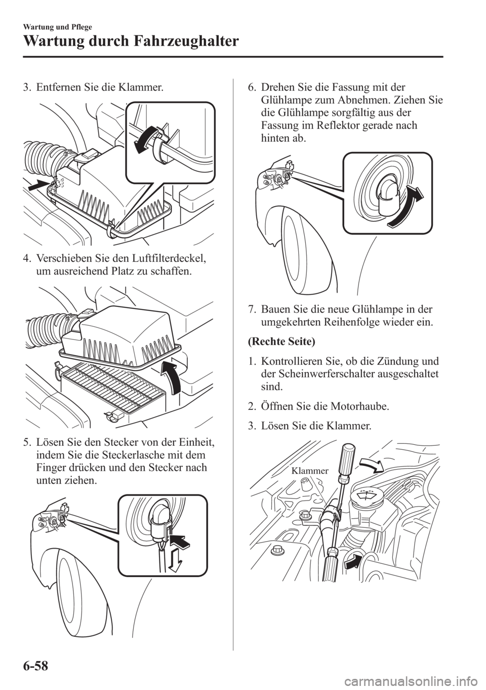 MAZDA MODEL 6 2015 Betriebsanleitung (in German) 3. Entfernen Sie die Klammer.
4. Verschieben Sie den Luftfilterdeckel,
um ausreichend Platz zu schaffen.
5. Lösen Sie den Stecker von der Einheit,
indem Sie die Steckerlasche mit dem
Finger drücken MAZDA MODEL 6 2015 Betriebsanleitung (in German) 3. Entfernen Sie die Klammer.
4. Verschieben Sie den Luftfilterdeckel,
um ausreichend Platz zu schaffen.
5. Lösen Sie den Stecker von der Einheit,
indem Sie die Steckerlasche mit dem
Finger drücken