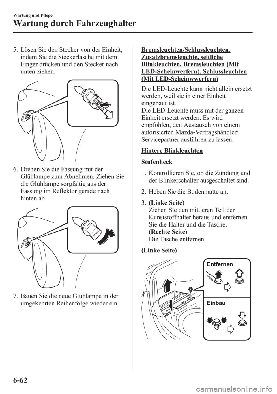 MAZDA MODEL 6 2015 Betriebsanleitung (in German) 5. Lösen Sie den Stecker von der Einheit,
indem Sie die Steckerlasche mit dem
Finger drücken und den Stecker nach
unten ziehen.
6. Drehen Sie die Fassung mit der
Glühlampe zum Abnehmen. Ziehen Sie
MAZDA MODEL 6 2015 Betriebsanleitung (in German) 5. Lösen Sie den Stecker von der Einheit,
indem Sie die Steckerlasche mit dem
Finger drücken und den Stecker nach
unten ziehen.
6. Drehen Sie die Fassung mit der
Glühlampe zum Abnehmen. Ziehen Sie