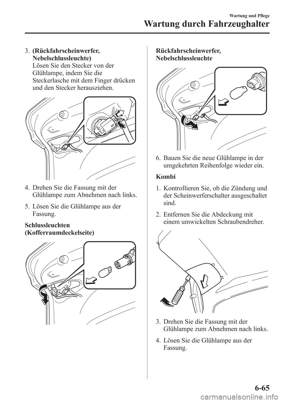 MAZDA MODEL 6 2015 Betriebsanleitung (in German) 3.(Rückfahrscheinwerfer,
Nebelschlussleuchte)
Lösen Sie den Stecker von der
Glühlampe, indem Sie die
Steckerlasche mit dem Finger drücken
und den Stecker herausziehen.
4. Drehen Sie die Fassung mi MAZDA MODEL 6 2015 Betriebsanleitung (in German) 3.(Rückfahrscheinwerfer,
Nebelschlussleuchte)
Lösen Sie den Stecker von der
Glühlampe, indem Sie die
Steckerlasche mit dem Finger drücken
und den Stecker herausziehen.
4. Drehen Sie die Fassung mi