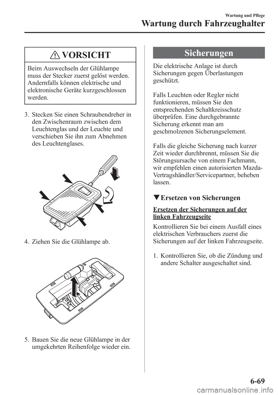 MAZDA MODEL 6 2015 Betriebsanleitung (in German) VORSICHT
Beim Auswechseln der Glühlampe
muss der Stecker zuerst gelöst werden.
Andernfalls können elektrische und
elektronische Geräte kurzgeschlossen
werden.
3. Stecken Sie einen Schraubendreher MAZDA MODEL 6 2015 Betriebsanleitung (in German) VORSICHT
Beim Auswechseln der Glühlampe
muss der Stecker zuerst gelöst werden.
Andernfalls können elektrische und
elektronische Geräte kurzgeschlossen
werden.
3. Stecken Sie einen Schraubendreher