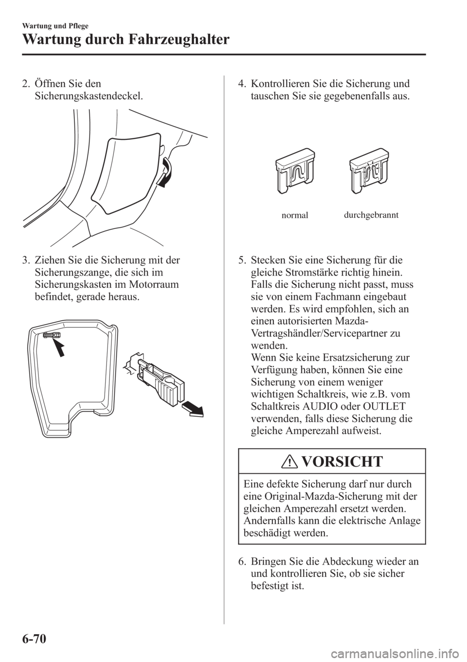 MAZDA MODEL 6 2015 Betriebsanleitung (in German) 2. Öffnen Sie den
Sicherungskastendeckel.
3. Ziehen Sie die Sicherung mit der
Sicherungszange, die sich im
Sicherungskasten im Motorraum
befindet, gerade heraus.
4. Kontrollieren Sie die Sicherung un MAZDA MODEL 6 2015 Betriebsanleitung (in German) 2. Öffnen Sie den
Sicherungskastendeckel.
3. Ziehen Sie die Sicherung mit der
Sicherungszange, die sich im
Sicherungskasten im Motorraum
befindet, gerade heraus.
4. Kontrollieren Sie die Sicherung un