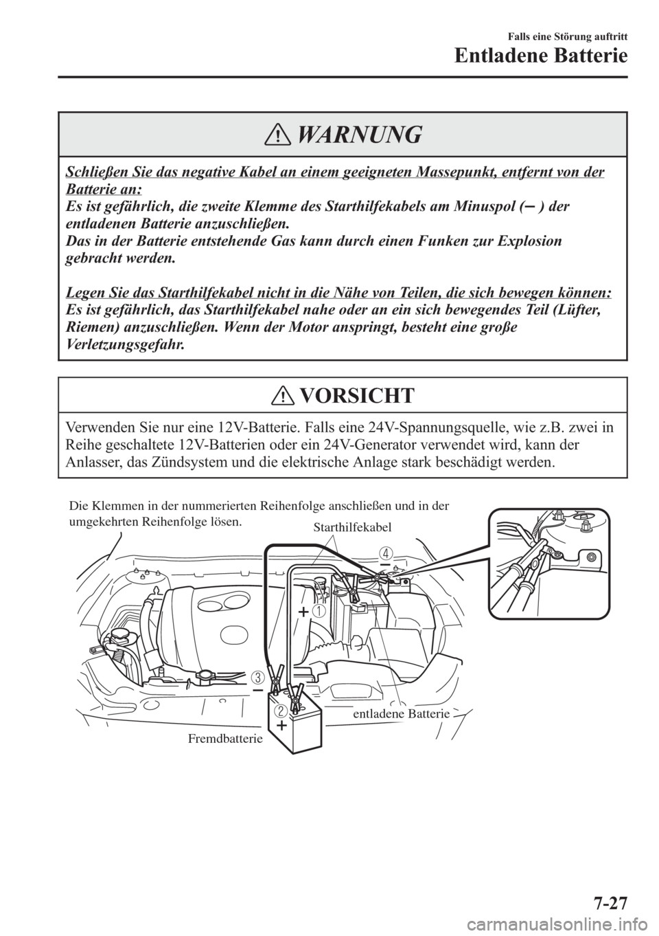 MAZDA MODEL 6 2015 Betriebsanleitung (in German) WARNUNG
Schließen Sie das negative Kabel an einem geeigneten Massepunkt, entfernt von der
Batterie an:
Es ist gefährlich, die zweite Klemme des Starthilfekabels am Minuspol (
) der
entladenen Batter MAZDA MODEL 6 2015 Betriebsanleitung (in German) WARNUNG
Schließen Sie das negative Kabel an einem geeigneten Massepunkt, entfernt von der
Batterie an:
Es ist gefährlich, die zweite Klemme des Starthilfekabels am Minuspol (
) der
entladenen Batter