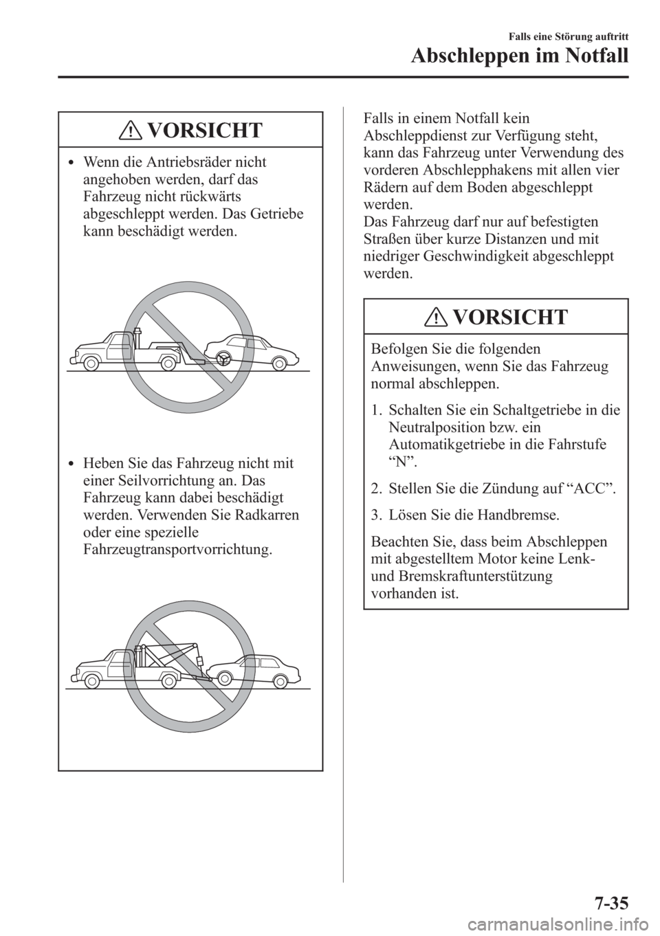 MAZDA MODEL 6 2015  Betriebsanleitung (in German) VORSICHT
lWenn die Antriebsräder nicht
angehoben werden, darf das
Fahrzeug nicht rückwärts
abgeschleppt werden. Das Getriebe
kann beschädigt werden.
lHeben Sie das Fahrzeug nicht mit
einer Seilvor