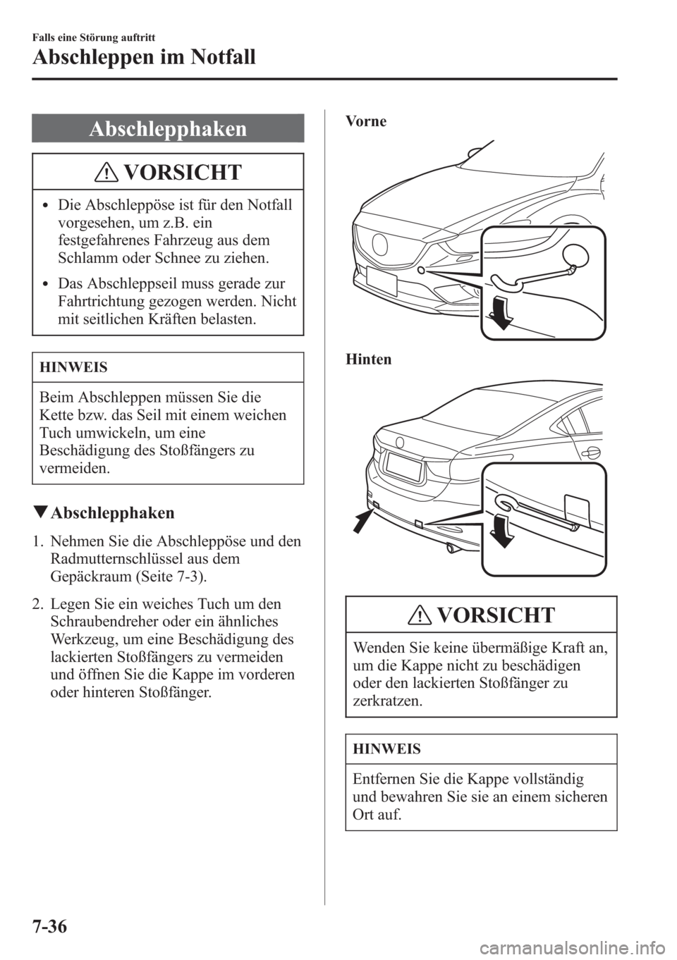 MAZDA MODEL 6 2015  Betriebsanleitung (in German) Abschlepphaken
VORSICHT
lDie Abschleppöse ist für den Notfall
vorgesehen, um z.B. ein
festgefahrenes Fahrzeug aus dem
Schlamm oder Schnee zu ziehen.
lDas Abschleppseil muss gerade zur
Fahrtrichtung 