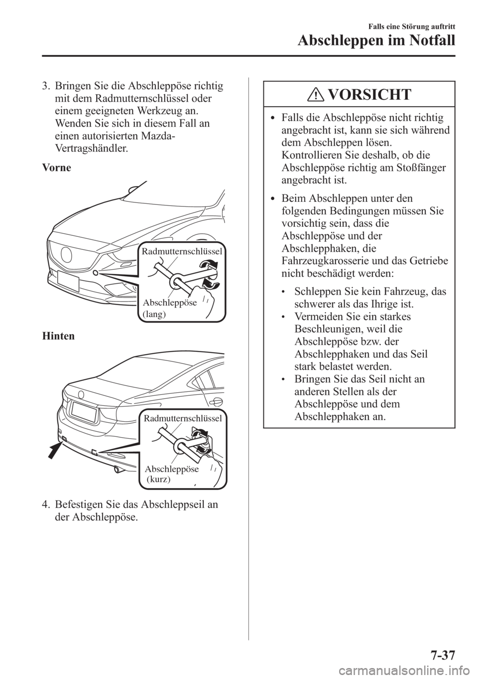 MAZDA MODEL 6 2015  Betriebsanleitung (in German) 3. Bringen Sie die Abschleppöse richtig
mit dem Radmutternschlüssel oder
einem geeigneten Werkzeug an.
Wenden Sie sich in diesem Fall an
einen autorisierten Mazda-
Vertragshändler.
Vorne
Radmuttern