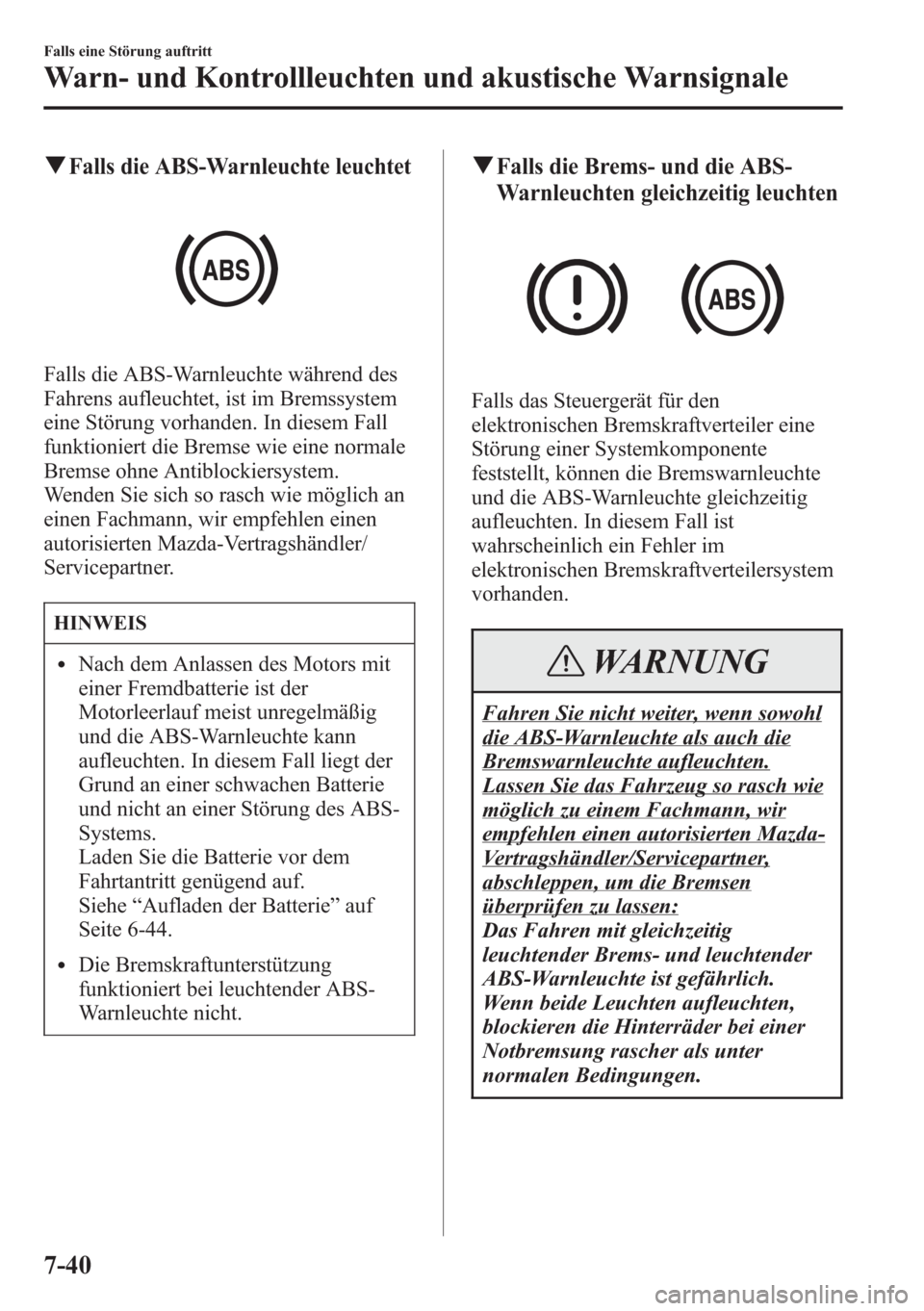 MAZDA MODEL 6 2015  Betriebsanleitung (in German) qFalls die ABS-Warnleuchte leuchtet
Falls die ABS-Warnleuchte während des
Fahrens aufleuchtet, ist im Bremssystem
eine Störung vorhanden. In diesem Fall
funktioniert die Bremse wie eine normale
Brem