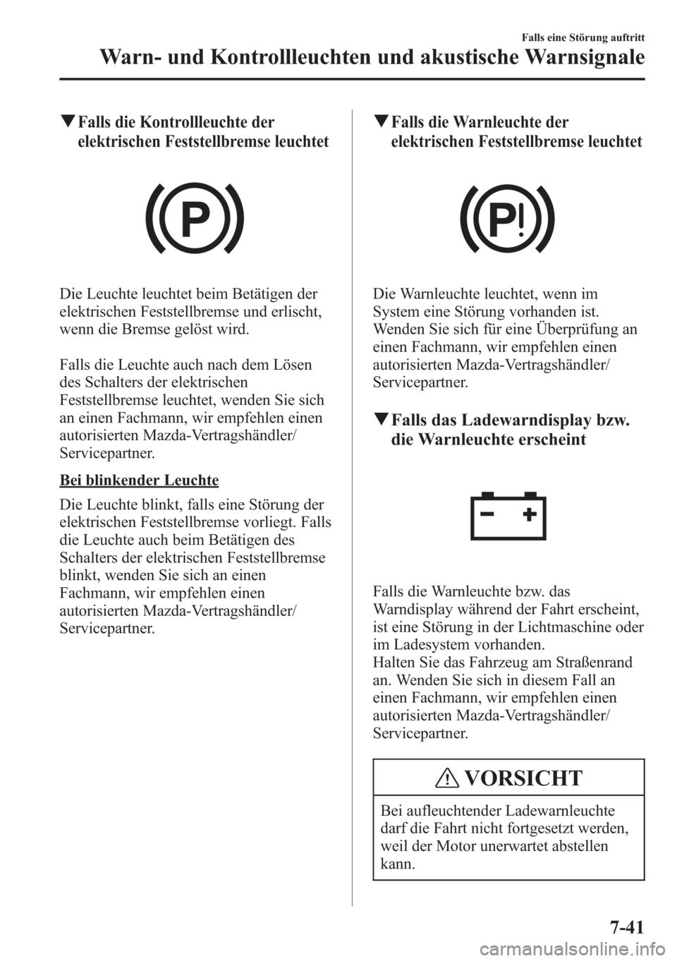 MAZDA MODEL 6 2015  Betriebsanleitung (in German) qFalls die Kontrollleuchte der
elektrischen Feststellbremse leuchtet
Die Leuchte leuchtet beim Betätigen der
elektrischen Feststellbremse und erlischt,
wenn die Bremse gelöst wird.
Falls die Leuchte