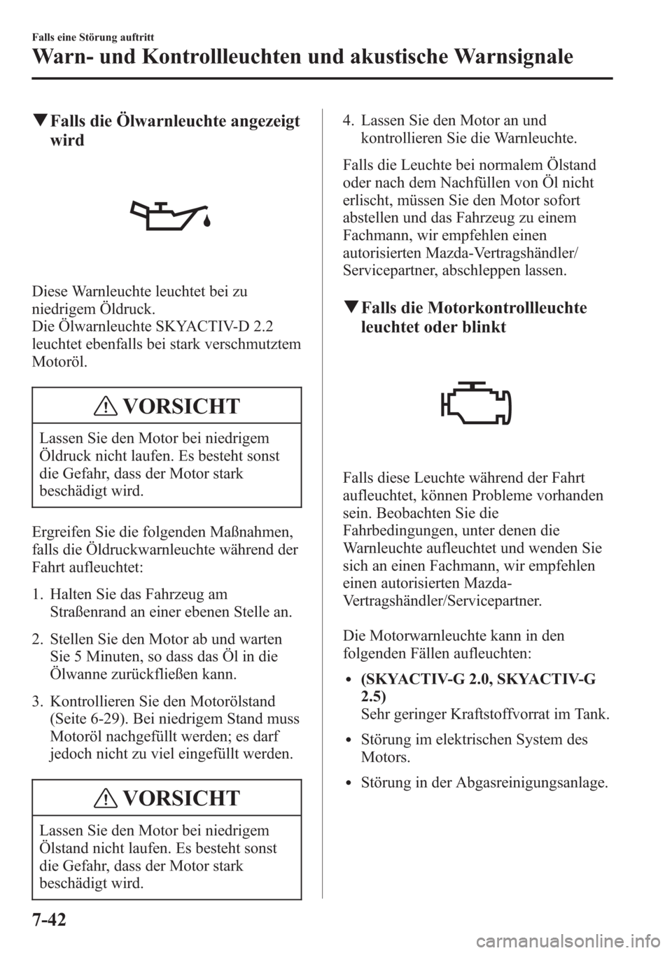 MAZDA MODEL 6 2015  Betriebsanleitung (in German) qFalls die Ölwarnleuchte angezeigt
wird
Diese Warnleuchte leuchtet bei zu
niedrigem Öldruck.
Die Ölwarnleuchte SKYACTIV-D 2.2
leuchtet ebenfalls bei stark verschmutztem
Motoröl.
VORSICHT
Lassen Si