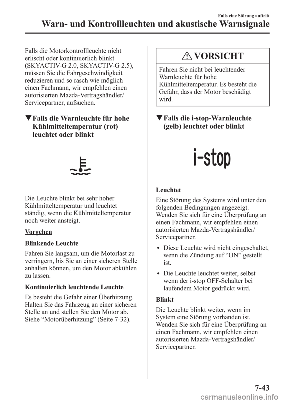 MAZDA MODEL 6 2015 Betriebsanleitung (in German) Falls die Motorkontrollleuchte nicht
erlischt oder kontinuierlich blinkt
(SKYACTIV-G 2.0, SKYACTIV-G 2.5),
müssen Sie die Fahrgeschwindigkeit
reduzieren und so rasch wie möglich
einen Fachmann, wir MAZDA MODEL 6 2015 Betriebsanleitung (in German) Falls die Motorkontrollleuchte nicht
erlischt oder kontinuierlich blinkt
(SKYACTIV-G 2.0, SKYACTIV-G 2.5),
müssen Sie die Fahrgeschwindigkeit
reduzieren und so rasch wie möglich
einen Fachmann, wir