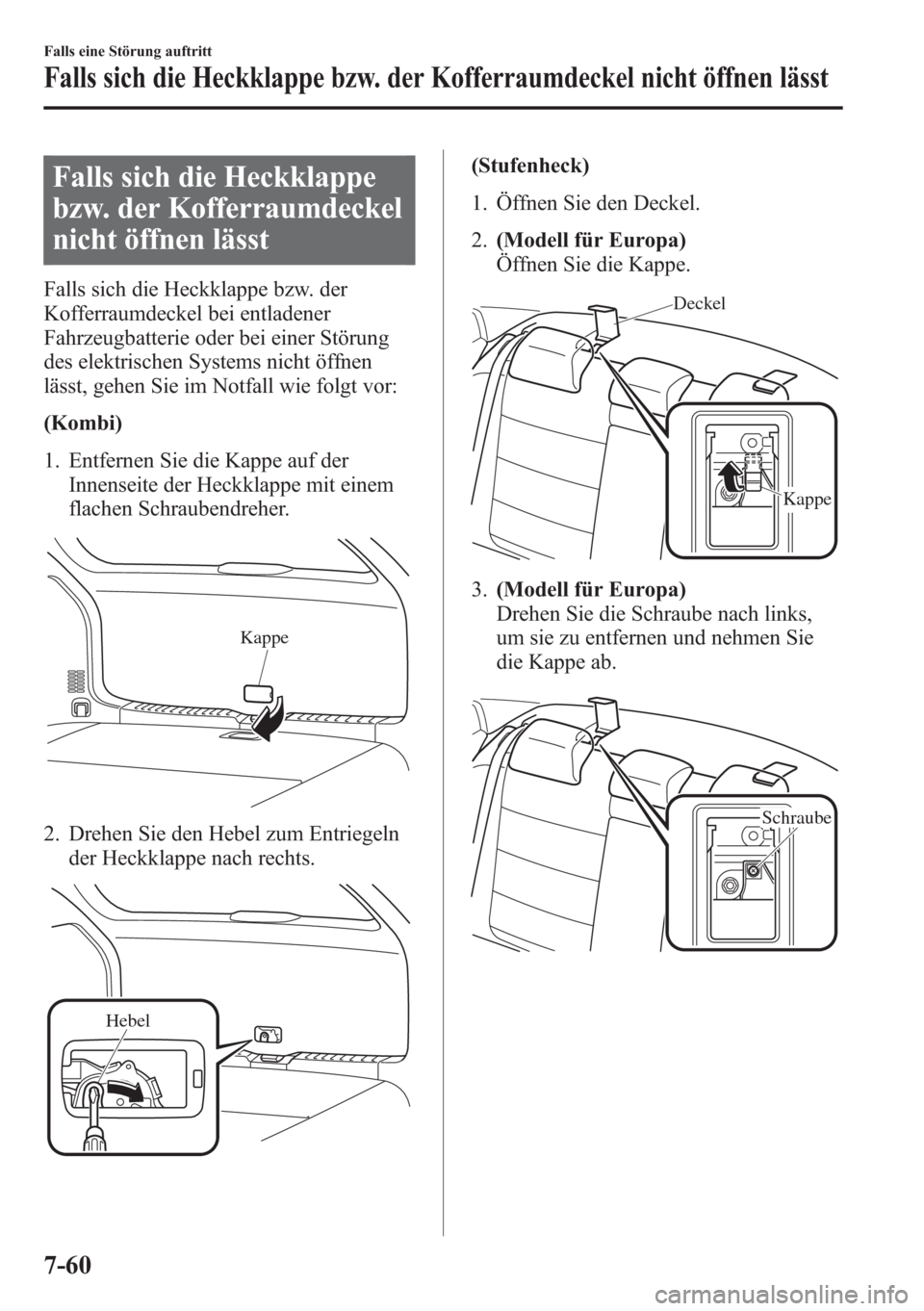 MAZDA MODEL 6 2015 Betriebsanleitung (in German) Falls sich die Heckklappe
bzw. der Kofferraumdeckel
nicht öffnen lässt
Falls sich die Heckklappe bzw. der
Kofferraumdeckel bei entladener
Fahrzeugbatterie oder bei einer Störung
des elektrischen Sy MAZDA MODEL 6 2015 Betriebsanleitung (in German) Falls sich die Heckklappe
bzw. der Kofferraumdeckel
nicht öffnen lässt
Falls sich die Heckklappe bzw. der
Kofferraumdeckel bei entladener
Fahrzeugbatterie oder bei einer Störung
des elektrischen Sy