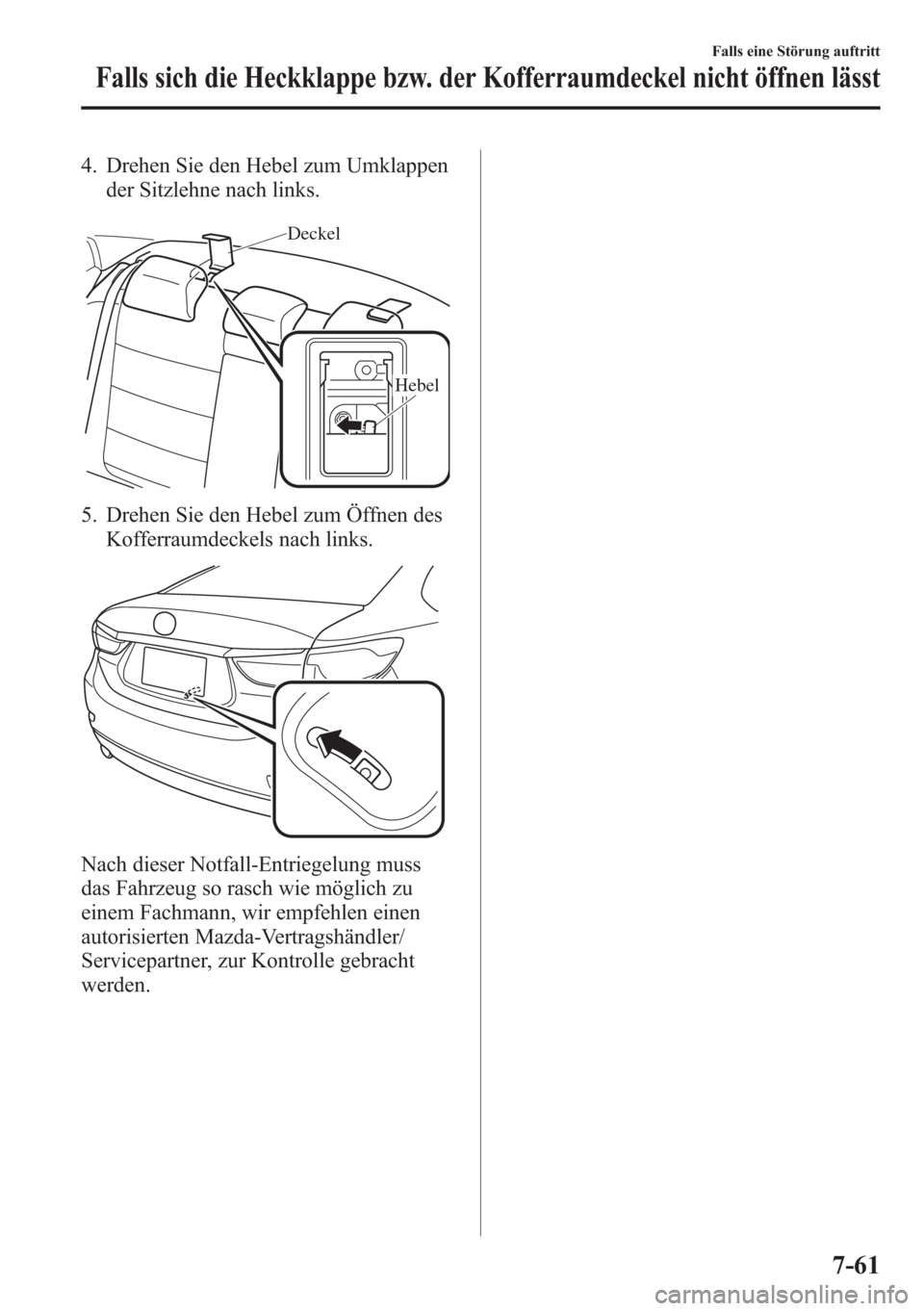 MAZDA MODEL 6 2015 Betriebsanleitung (in German) 4. Drehen Sie den Hebel zum Umklappen
der Sitzlehne nach links.
Deckel
Hebel
5. Drehen Sie den Hebel zum Öffnen des
Kofferraumdeckels nach links.
Nach dieser Notfall-Entriegelung muss
das Fahrzeug so MAZDA MODEL 6 2015 Betriebsanleitung (in German) 4. Drehen Sie den Hebel zum Umklappen
der Sitzlehne nach links.
Deckel
Hebel
5. Drehen Sie den Hebel zum Öffnen des
Kofferraumdeckels nach links.
Nach dieser Notfall-Entriegelung muss
das Fahrzeug so