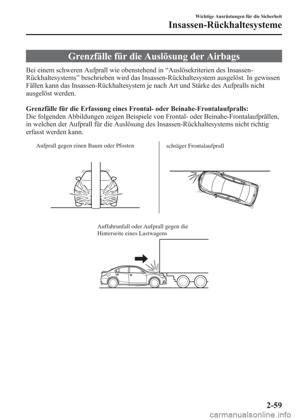 MAZDA MODEL 6 2015  Betriebsanleitung (in German) Grenzfälle für die Auslösung der Airbags
Bei einem schweren Aufprall wie obenstehend in“Auslösekriterien des Insassen-
Rückhaltesystems”beschrieben wird das Insassen-Rückhaltesystem ausgelö