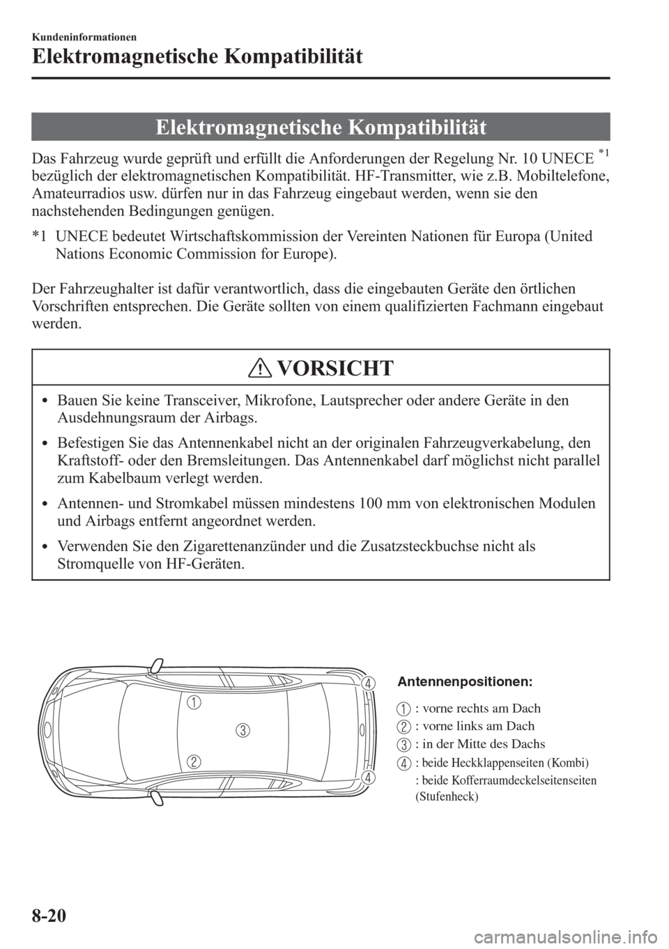 MAZDA MODEL 6 2015 Betriebsanleitung (in German) Elektromagnetische Kompatibilität
Das Fahrzeug wurde geprüft und erfüllt die Anforderungen der Regelung Nr. 10 UNECE*1
bezüglich der elektromagnetischen Kompatibilität. HF-Transmitter, wie z.B. M MAZDA MODEL 6 2015 Betriebsanleitung (in German) Elektromagnetische Kompatibilität
Das Fahrzeug wurde geprüft und erfüllt die Anforderungen der Regelung Nr. 10 UNECE*1
bezüglich der elektromagnetischen Kompatibilität. HF-Transmitter, wie z.B. M