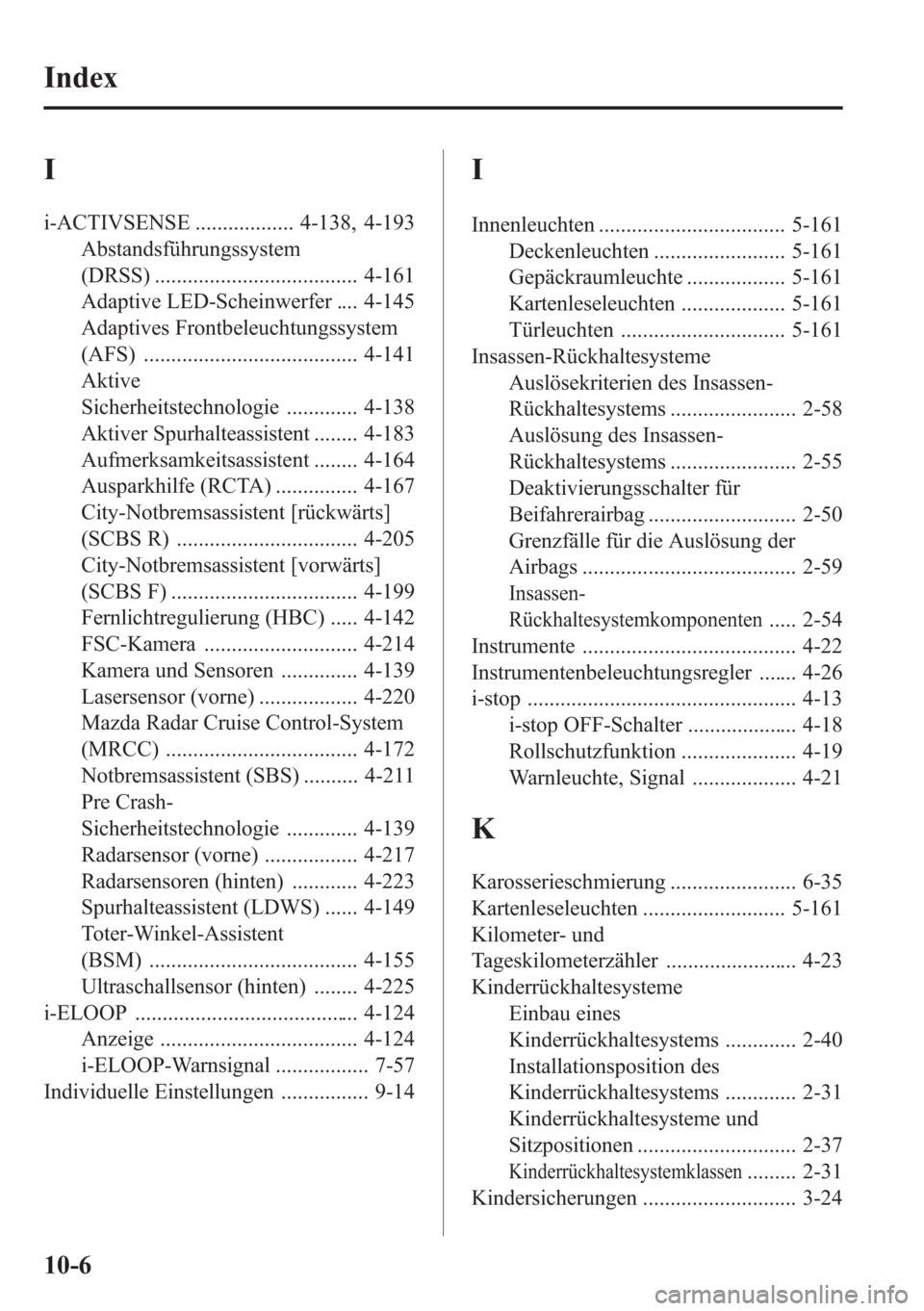 MAZDA MODEL 6 2015  Betriebsanleitung (in German) I
i-ACTIVSENSE .................. 4-138, 4-193
Abstandsführungssystem
(DRSS) ..................................... 4-161
Adaptive LED-Scheinwerfer .... 4-145
Adaptives Frontbeleuchtungssystem
(AFS) .