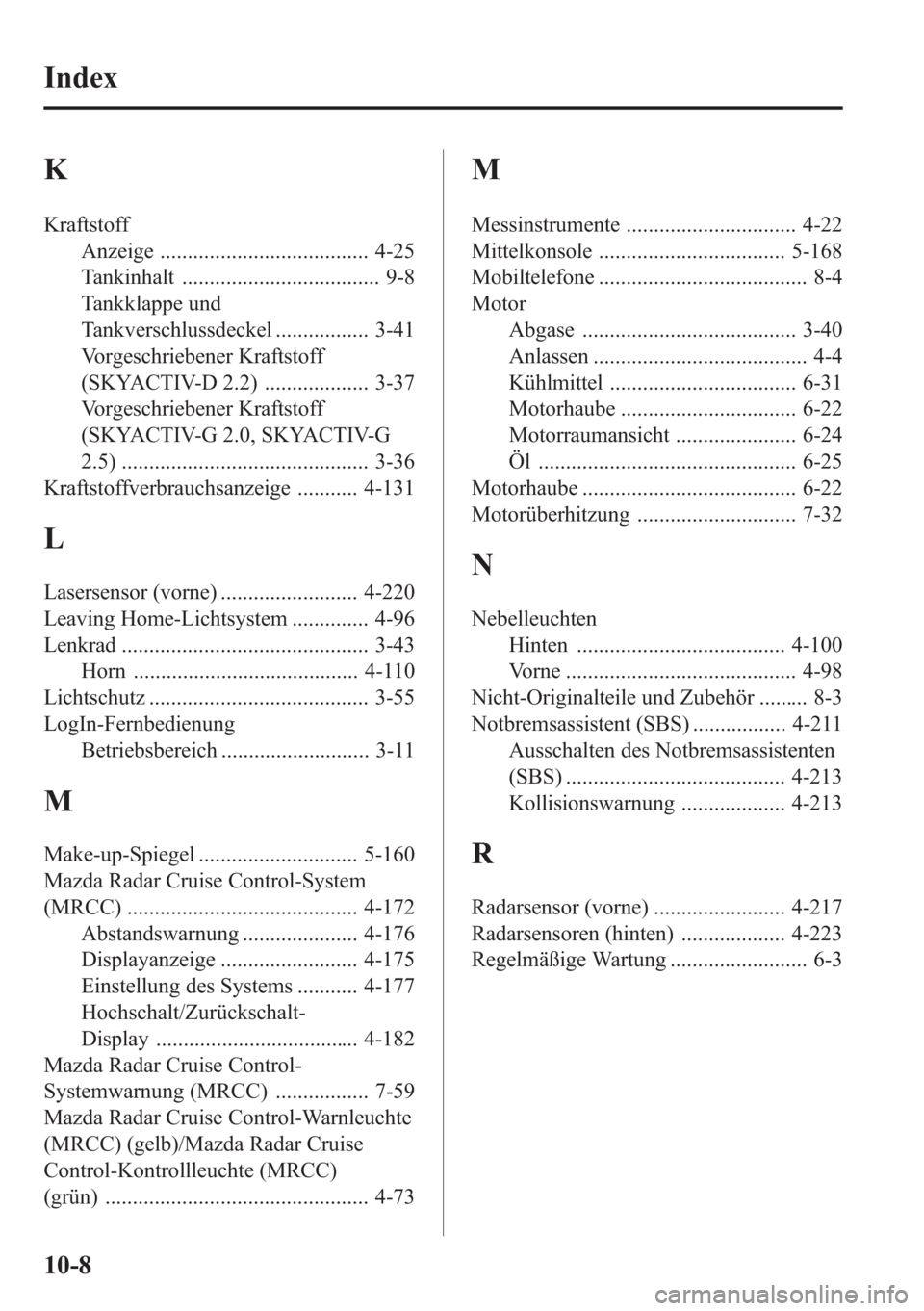 MAZDA MODEL 6 2015 Betriebsanleitung (in German) K
Kraftstoff
Anzeige ...................................... 4-25
Tankinhalt .................................... 9-8
Tankklappe und
Tankverschlussdeckel ................. 3-41
Vorgeschriebener Kraftst MAZDA MODEL 6 2015 Betriebsanleitung (in German) K
Kraftstoff
Anzeige ...................................... 4-25
Tankinhalt .................................... 9-8
Tankklappe und
Tankverschlussdeckel ................. 3-41
Vorgeschriebener Kraftst