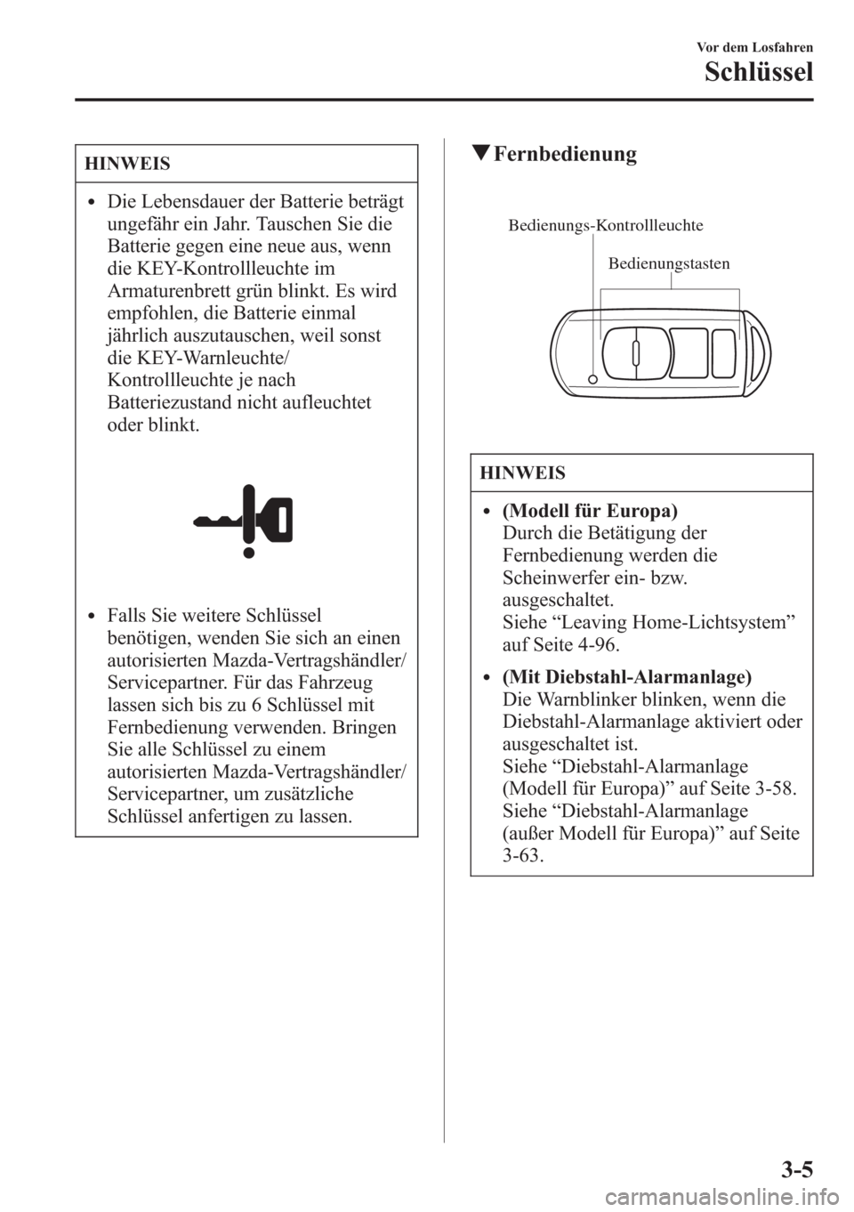 MAZDA MODEL 6 2015  Betriebsanleitung (in German) HINWEIS
lDie Lebensdauer der Batterie beträgt
ungefähr ein Jahr. Tauschen Sie die
Batterie gegen eine neue aus, wenn
die KEY-Kontrollleuchte im
Armaturenbrett grün blinkt. Es wird
empfohlen, die Ba