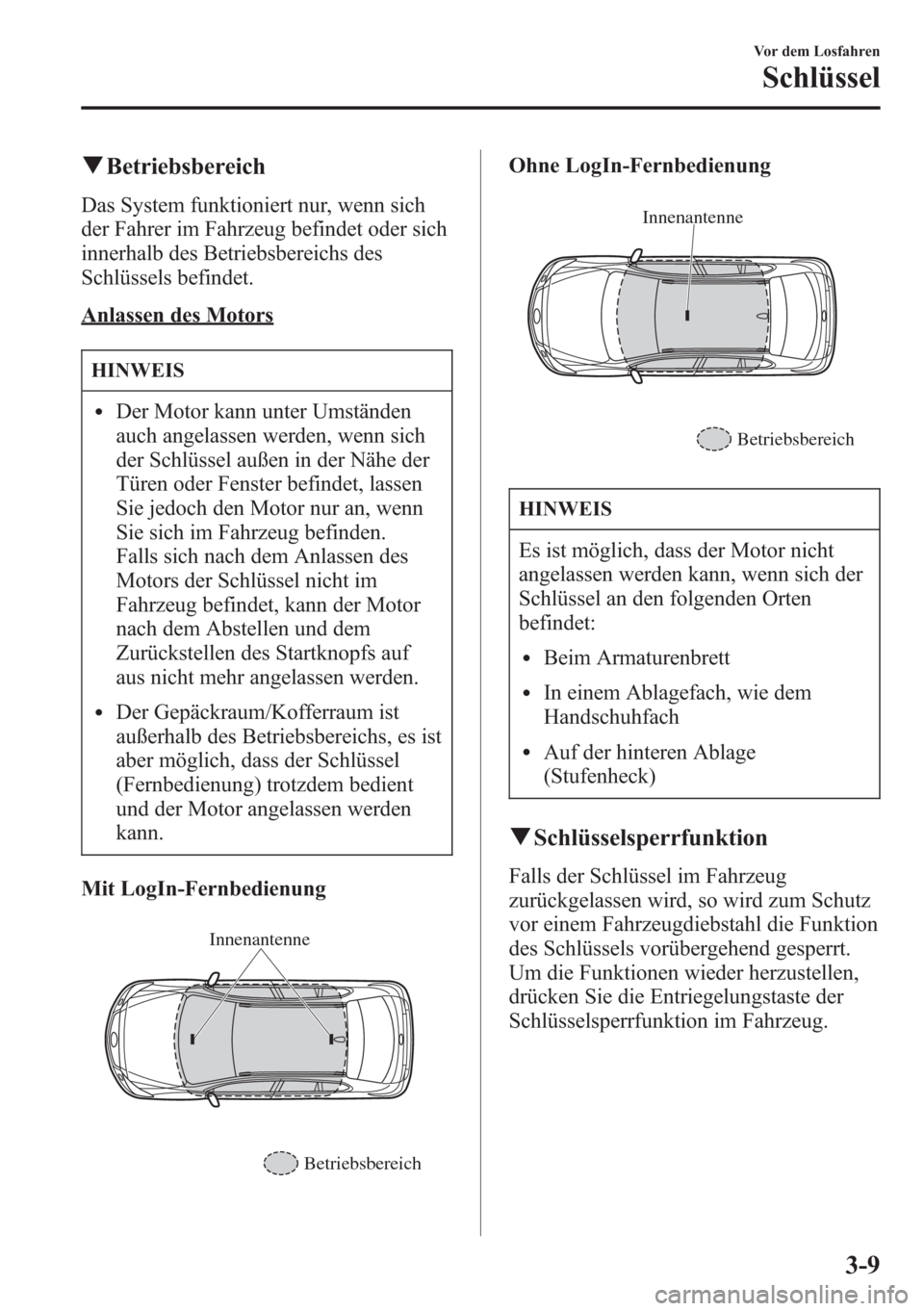 MAZDA MODEL 6 2015  Betriebsanleitung (in German) qBetriebsbereich
Das System funktioniert nur, wenn sich
der Fahrer im Fahrzeug befindet oder sich
innerhalb des Betriebsbereichs des
Schlüssels befindet.
Anlassen des Motors
HINWEIS
lDer Motor kann u