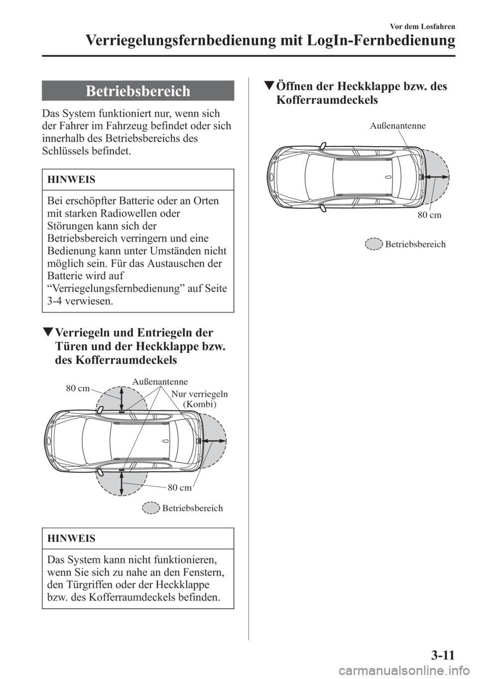 MAZDA MODEL 6 2015  Betriebsanleitung (in German) Betriebsbereich
Das System funktioniert nur, wenn sich
der Fahrer im Fahrzeug befindet oder sich
innerhalb des Betriebsbereichs des
Schlüssels befindet.
HINWEIS
Bei erschöpfter Batterie oder an Orte