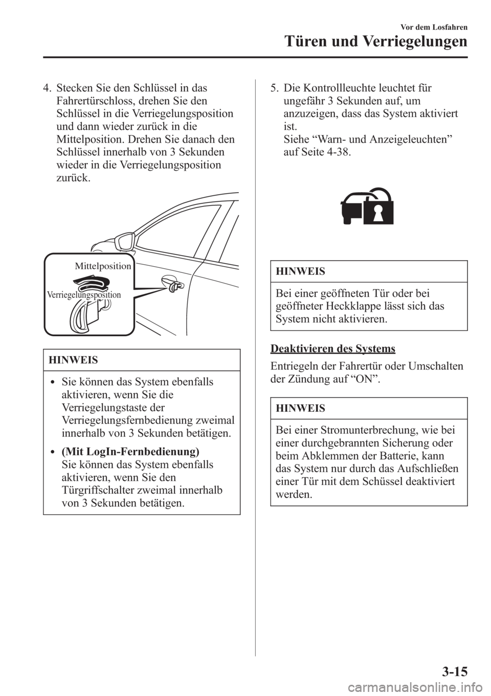 MAZDA MODEL 6 2015  Betriebsanleitung (in German) 4. Stecken Sie den Schlüssel in das
Fahrertürschloss, drehen Sie den
Schlüssel in die Verriegelungsposition
und dann wieder zurück in die
Mittelposition. Drehen Sie danach den
Schlüssel innerhalb