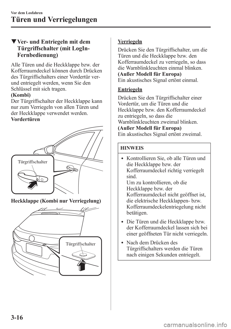 MAZDA MODEL 6 2015  Betriebsanleitung (in German) qVer- und Entriegeln mit dem
Türgriffschalter (mit LogIn-
Fernbedienung)
Alle Türen und die Heckklappe bzw. der
Kofferraumdeckel können durch Drücken
des Türgriffschalters einer Vordertür ver-
u