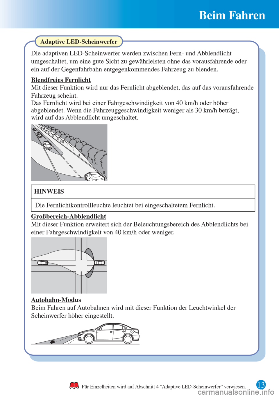 MAZDA MODEL 6 2015  Kurzanleitung (in German) 13 
Beim Fahren 
Für Einzelheiten wird auf Abschnitt 4 “Adaptive LED-Scheinwerfer” verwiesen. 
Adaptive LED-Scheinwerfer
Die adaptiven LED-Scheinwerfer werden zwischen Fern- und Abblendlicht 
umg