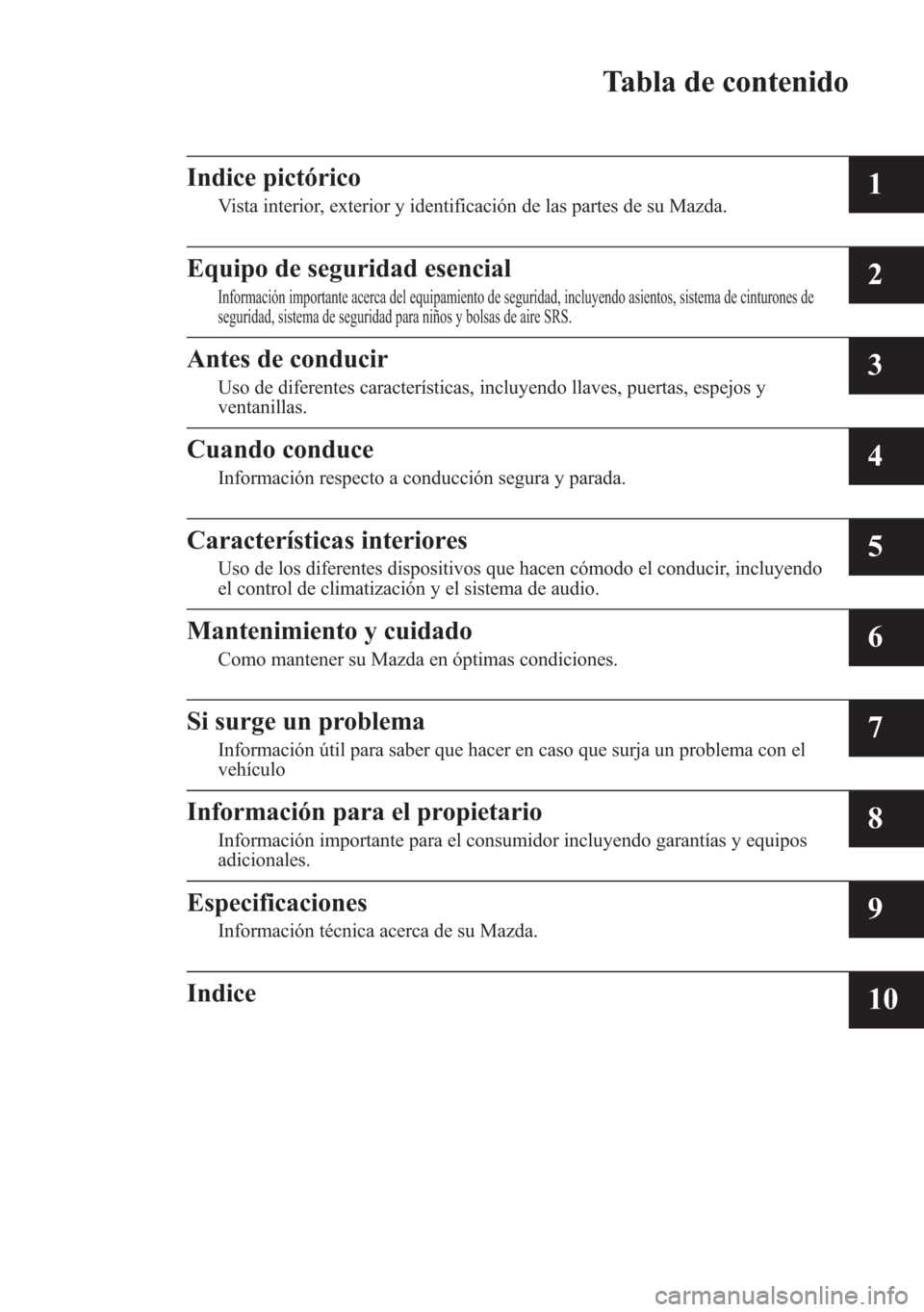 MAZDA MODEL 6 2015  Manual del propietario (in Spanish) Tabla de contenido
Indice pictórico
Vista interior, exterior y identificación de las partes de su Mazda.1
Equipo de seguridad esencial
Información importante acerca del equipamiento de seguridad, i