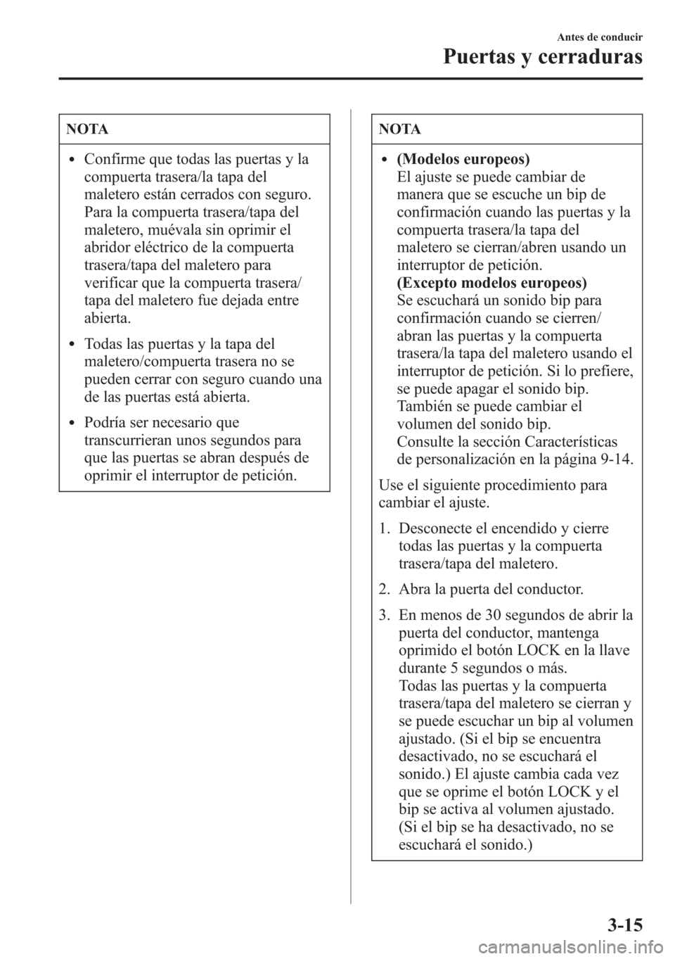 MAZDA MODEL 6 2015 Manual del propietario (in Spanish) NOTA
lConfirme que todas las puertas y la
compuerta trasera/la tapa del
maletero están cerrados con seguro.
Para la compuerta trasera/tapa del
maletero, muévala sin oprimir el
abridor eléctrico de MAZDA MODEL 6 2015 Manual del propietario (in Spanish) NOTA
lConfirme que todas las puertas y la
compuerta trasera/la tapa del
maletero están cerrados con seguro.
Para la compuerta trasera/tapa del
maletero, muévala sin oprimir el
abridor eléctrico de