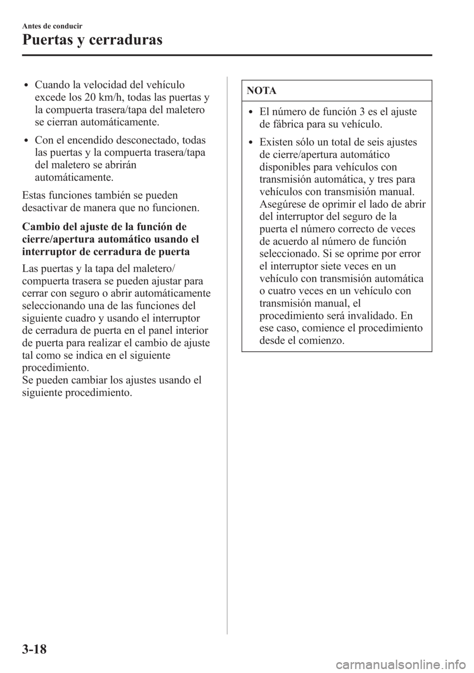 MAZDA MODEL 6 2015 Manual del propietario (in Spanish) lCuando la velocidad del vehículo
excede los 20 km/h, todas las puertas y
la compuerta trasera/tapa del maletero
se cierran automáticamente.
lCon el encendido desconectado, todas
las puertas y la co MAZDA MODEL 6 2015 Manual del propietario (in Spanish) lCuando la velocidad del vehículo
excede los 20 km/h, todas las puertas y
la compuerta trasera/tapa del maletero
se cierran automáticamente.
lCon el encendido desconectado, todas
las puertas y la co