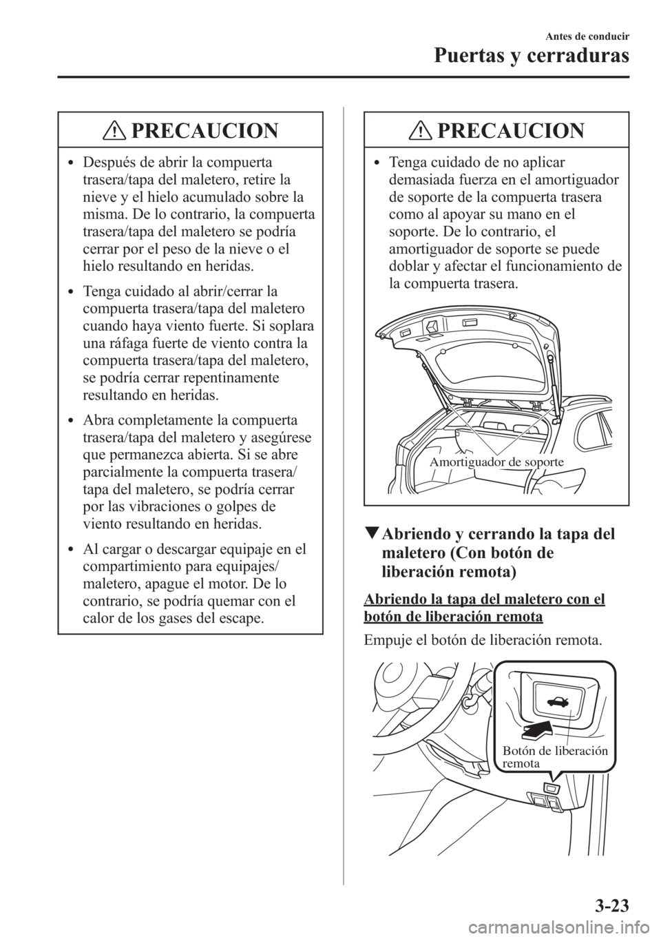 MAZDA MODEL 6 2015 Manual del propietario (in Spanish) PRECAUCION
lDespués de abrir la compuerta
trasera/tapa del maletero, retire la
nieve y el hielo acumulado sobre la
misma. De lo contrario, la compuerta
trasera/tapa del maletero se podría
cerrar por MAZDA MODEL 6 2015 Manual del propietario (in Spanish) PRECAUCION
lDespués de abrir la compuerta
trasera/tapa del maletero, retire la
nieve y el hielo acumulado sobre la
misma. De lo contrario, la compuerta
trasera/tapa del maletero se podría
cerrar por