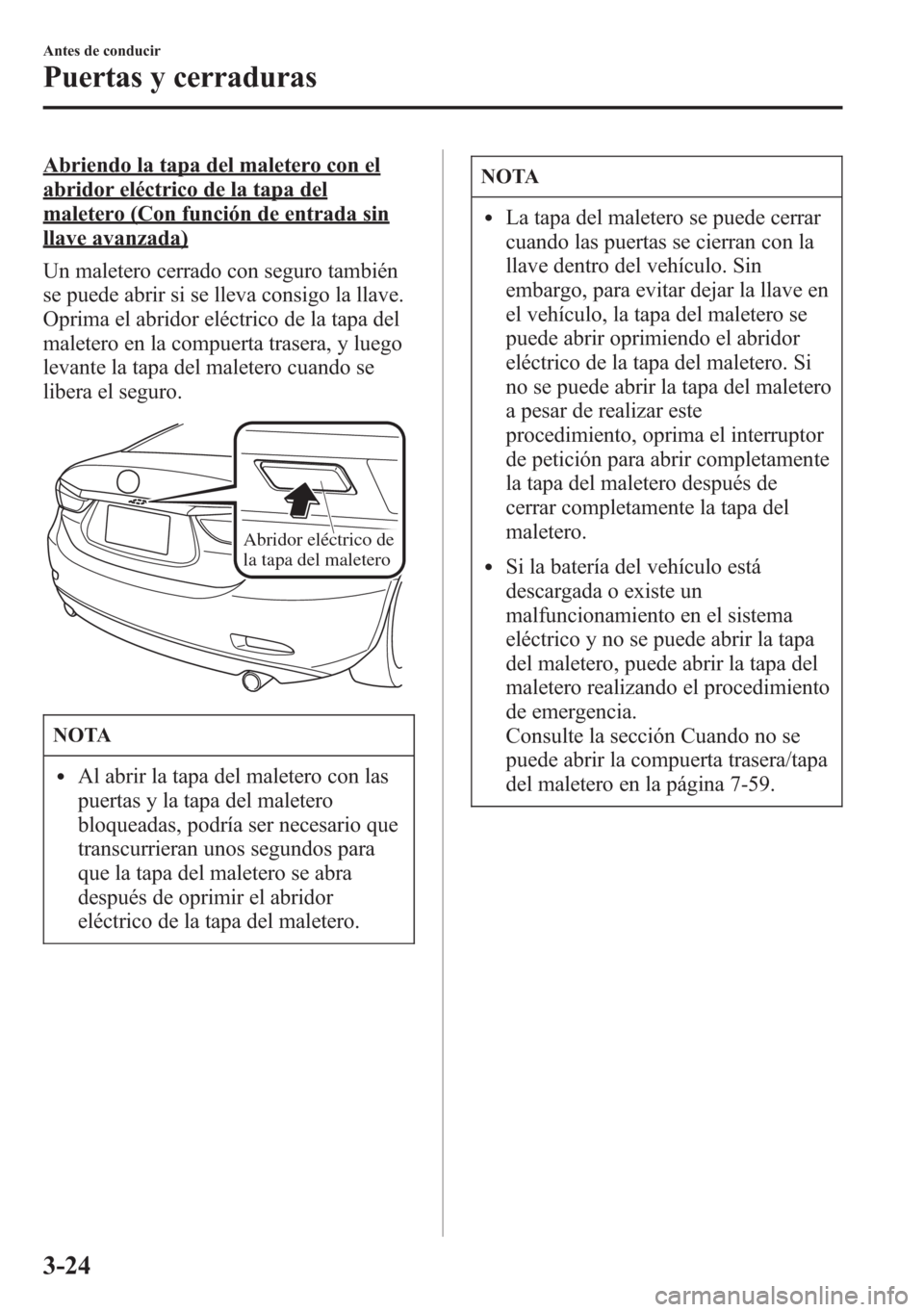 MAZDA MODEL 6 2015 Manual del propietario (in Spanish) Abriendo la tapa del maletero con el
abridor eléctrico de la tapa del
maletero (Con función de entrada sin
llave avanzada)
Un maletero cerrado con seguro también
se puede abrir si se lleva consigo MAZDA MODEL 6 2015 Manual del propietario (in Spanish) Abriendo la tapa del maletero con el
abridor eléctrico de la tapa del
maletero (Con función de entrada sin
llave avanzada)
Un maletero cerrado con seguro también
se puede abrir si se lleva consigo