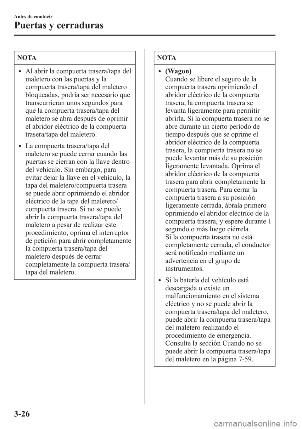 MAZDA MODEL 6 2015 Manual del propietario (in Spanish) NOTA
lAl abrir la compuerta trasera/tapa del
maletero con las puertas y la
compuerta trasera/tapa del maletero
bloqueadas, podría ser necesario que
transcurrieran unos segundos para
que la compuerta MAZDA MODEL 6 2015 Manual del propietario (in Spanish) NOTA
lAl abrir la compuerta trasera/tapa del
maletero con las puertas y la
compuerta trasera/tapa del maletero
bloqueadas, podría ser necesario que
transcurrieran unos segundos para
que la compuerta