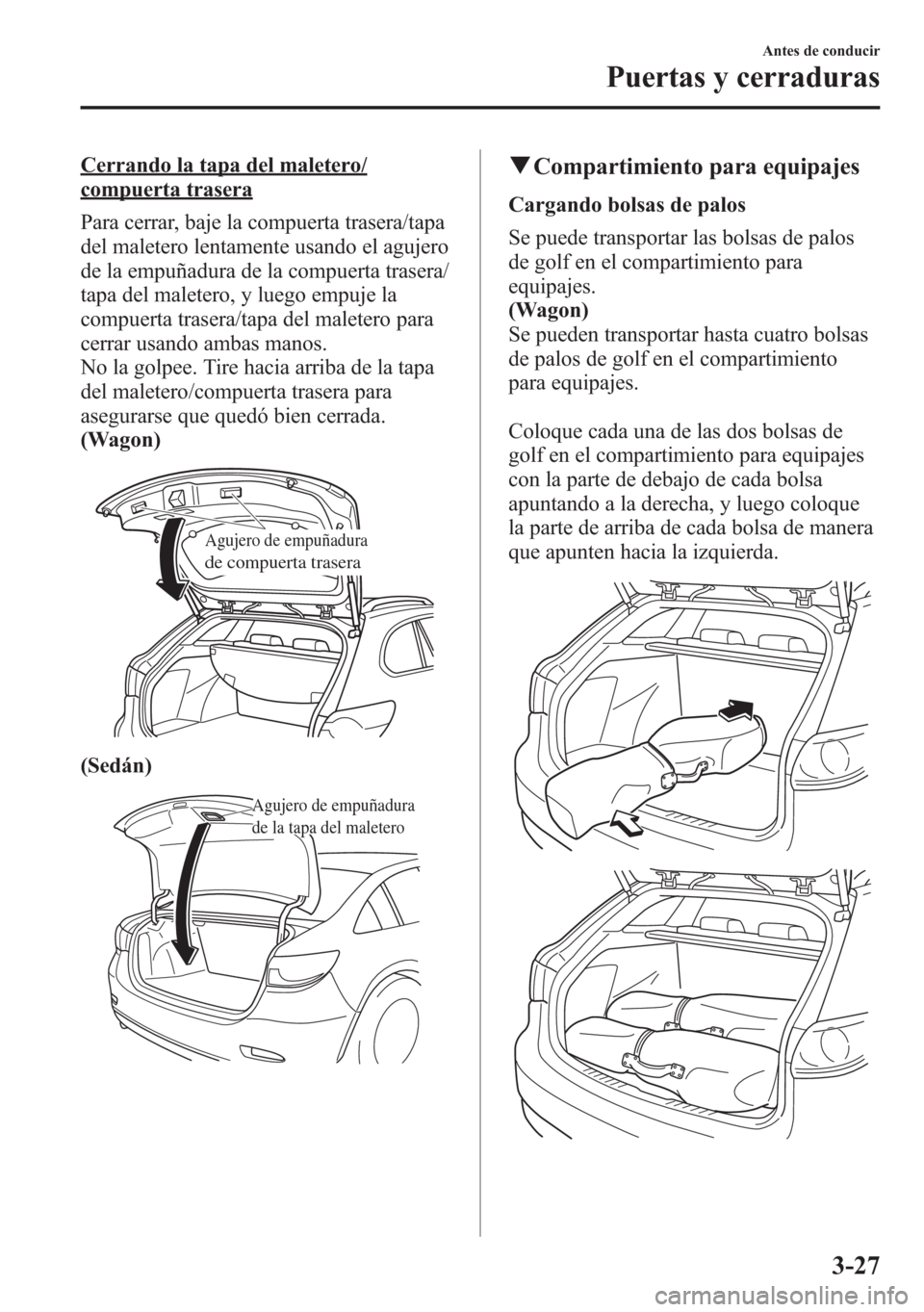 MAZDA MODEL 6 2015 Manual del propietario (in Spanish) Cerrando la tapa del maletero/
compuerta trasera
Para cerrar, baje la compuerta trasera/tapa
del maletero lentamente usando el agujero
de la empuñadura de la compuerta trasera/
tapa del maletero, y l MAZDA MODEL 6 2015 Manual del propietario (in Spanish) Cerrando la tapa del maletero/
compuerta trasera
Para cerrar, baje la compuerta trasera/tapa
del maletero lentamente usando el agujero
de la empuñadura de la compuerta trasera/
tapa del maletero, y l