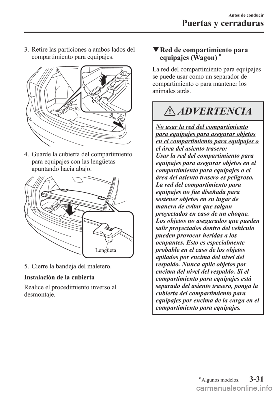MAZDA MODEL 6 2015 Manual del propietario (in Spanish) 3. Retire las particiones a ambos lados del
compartimiento para equipajes.
4. Guarde la cubierta del compartimiento
para equipajes con las lengüetas
apuntando hacia abajo.
Lengüeta
5. Cierre la band MAZDA MODEL 6 2015 Manual del propietario (in Spanish) 3. Retire las particiones a ambos lados del
compartimiento para equipajes.
4. Guarde la cubierta del compartimiento
para equipajes con las lengüetas
apuntando hacia abajo.
Lengüeta
5. Cierre la band
