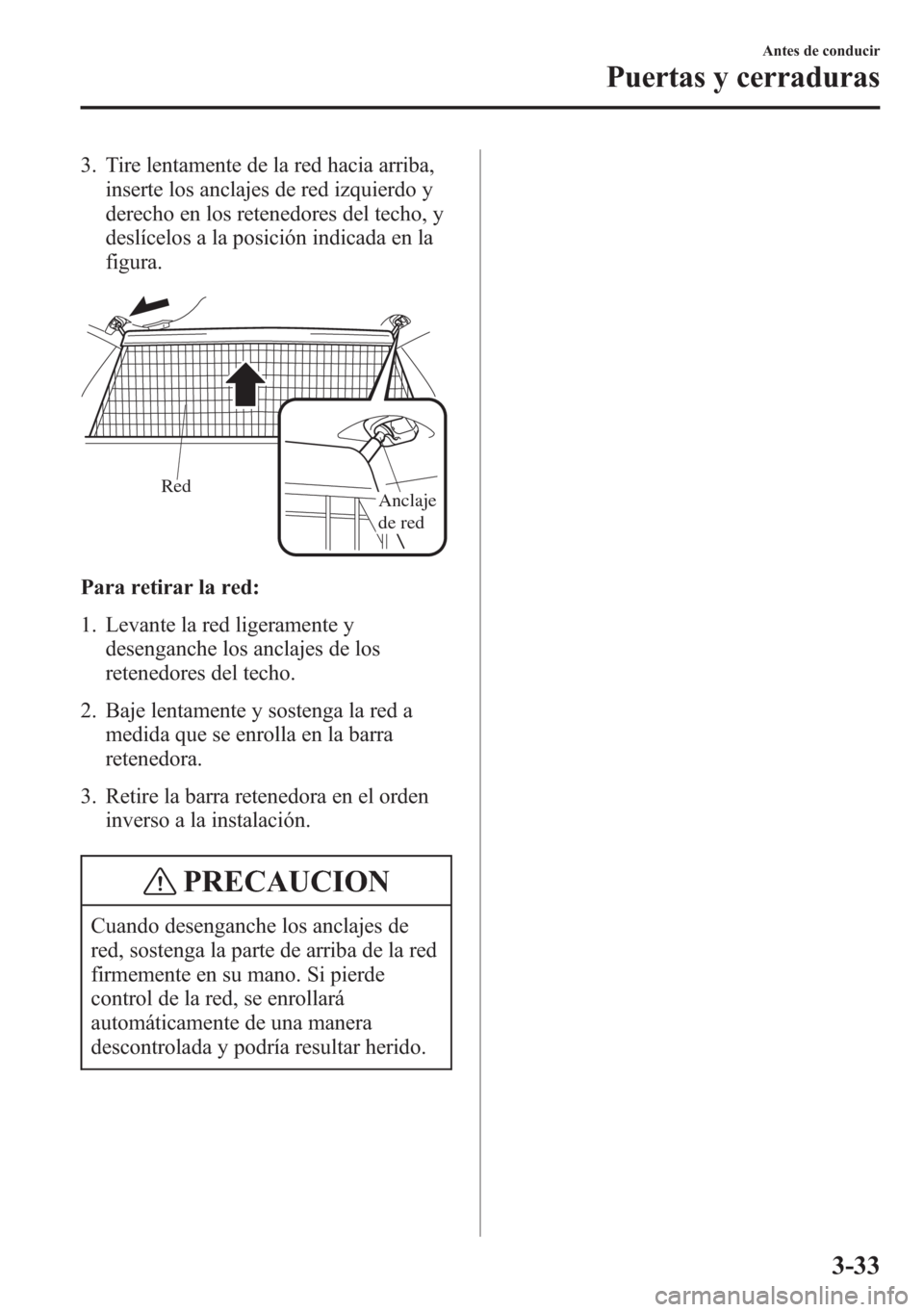 MAZDA MODEL 6 2015 Manual del propietario (in Spanish) 3. Tire lentamente de la red hacia arriba,
inserte los anclajes de red izquierdo y
derecho en los retenedores del techo, y
deslícelos a la posición indicada en la
figura.
Anclaje
de red Red
Para re MAZDA MODEL 6 2015 Manual del propietario (in Spanish) 3. Tire lentamente de la red hacia arriba,
inserte los anclajes de red izquierdo y
derecho en los retenedores del techo, y
deslícelos a la posición indicada en la
figura.
Anclaje
de red Red
Para re
