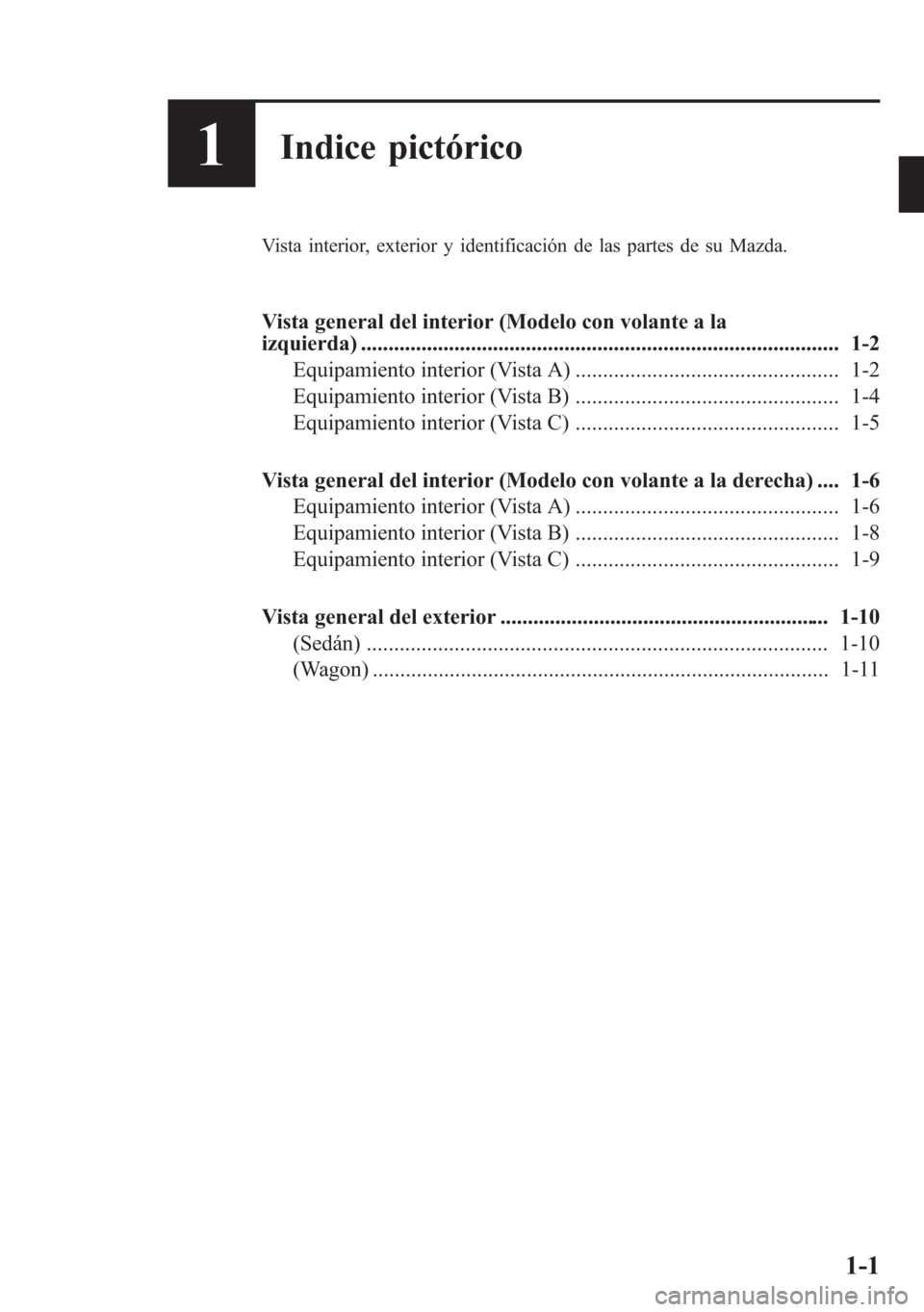 MAZDA MODEL 6 2015 Manual del propietario (in Spanish) 1Indice pictórico
Vista interior, exterior y identificación de las partes de su Mazda.
Vista general del interior (Modelo con volante a la
izquierda) ................................................ MAZDA MODEL 6 2015 Manual del propietario (in Spanish) 1Indice pictórico
Vista interior, exterior y identificación de las partes de su Mazda.
Vista general del interior (Modelo con volante a la
izquierda) ................................................