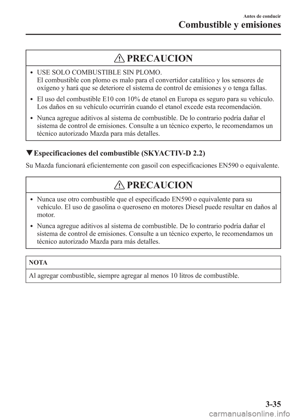 MAZDA MODEL 6 2015 Manual del propietario (in Spanish) PRECAUCION
lUSE SOLO COMBUSTIBLE SIN PLOMO.
El combustible con plomo es malo para el convertidor catalítico y los sensores de
oxígeno y hará que se deteriore el sistema de control de emisiones y o MAZDA MODEL 6 2015 Manual del propietario (in Spanish) PRECAUCION
lUSE SOLO COMBUSTIBLE SIN PLOMO.
El combustible con plomo es malo para el convertidor catalítico y los sensores de
oxígeno y hará que se deteriore el sistema de control de emisiones y o