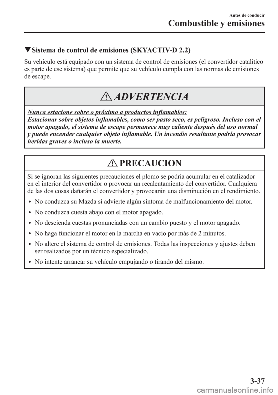 MAZDA MODEL 6 2015 Manual del propietario (in Spanish) qSistema de control de emisiones (SKYACTIV-D 2.2)
Su vehículo está equipado con un sistema de control de emisiones (el convertidor catalítico
es parte de ese sistema) que permite que su vehículo c MAZDA MODEL 6 2015 Manual del propietario (in Spanish) qSistema de control de emisiones (SKYACTIV-D 2.2)
Su vehículo está equipado con un sistema de control de emisiones (el convertidor catalítico
es parte de ese sistema) que permite que su vehículo c