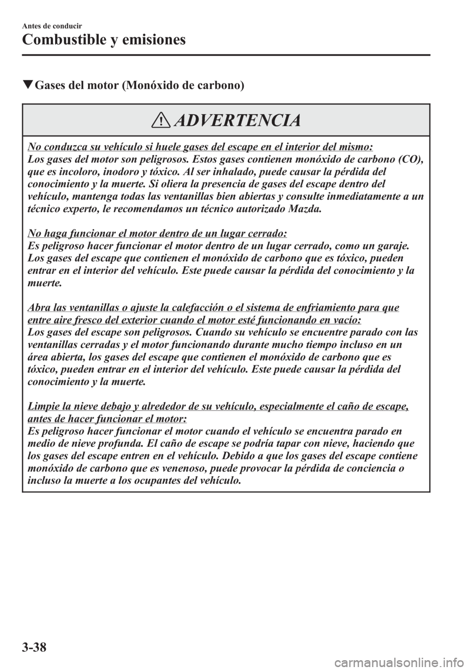 MAZDA MODEL 6 2015 Manual del propietario (in Spanish) qGases del motor (Monóxido de carbono)
ADVERTENCIA
No conduzca su vehículo si huele gases del escape en el interior del mismo:
Los gases del motor son peligrosos. Estos gases contienen monóxido de MAZDA MODEL 6 2015 Manual del propietario (in Spanish) qGases del motor (Monóxido de carbono)
ADVERTENCIA
No conduzca su vehículo si huele gases del escape en el interior del mismo:
Los gases del motor son peligrosos. Estos gases contienen monóxido de