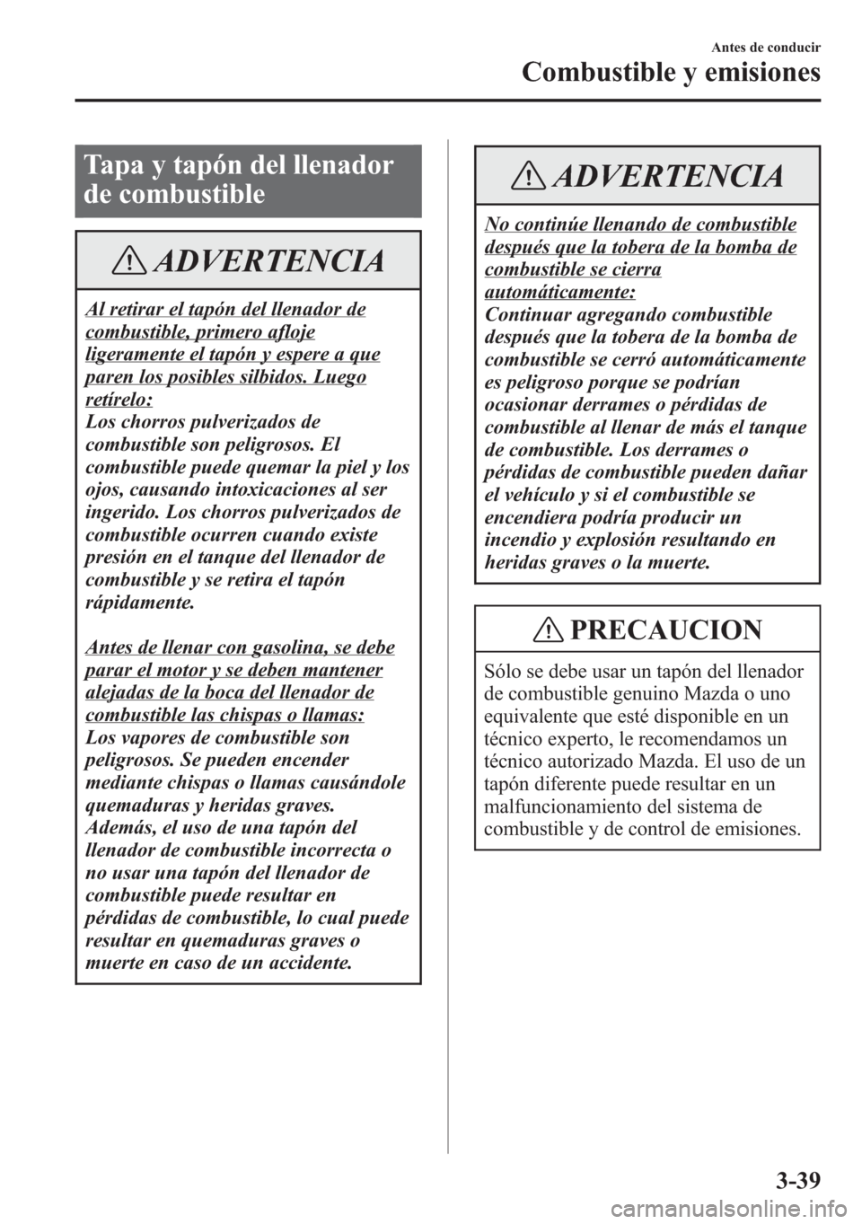MAZDA MODEL 6 2015 Manual del propietario (in Spanish) Tapa y tapón del llenador
de combustible
ADVERTENCIA
Al retirar el tapón del llenador de
combustible, primero afloje
ligeramente el tapón y espere a que
paren los posibles silbidos. Luego
retírelo MAZDA MODEL 6 2015 Manual del propietario (in Spanish) Tapa y tapón del llenador
de combustible
ADVERTENCIA
Al retirar el tapón del llenador de
combustible, primero afloje
ligeramente el tapón y espere a que
paren los posibles silbidos. Luego
retírelo