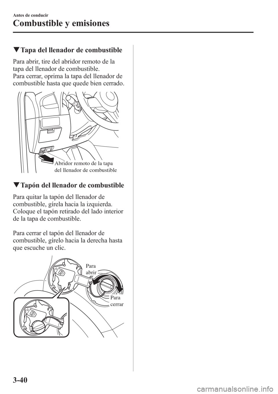 MAZDA MODEL 6 2015 Manual del propietario (in Spanish) qTapa del llenador de combustible
Para abrir, tire del abridor remoto de la
tapa del llenador de combustible.
Para cerrar, oprima la tapa del llenador de
combustible hasta que quede bien cerrado.
Abri MAZDA MODEL 6 2015 Manual del propietario (in Spanish) qTapa del llenador de combustible
Para abrir, tire del abridor remoto de la
tapa del llenador de combustible.
Para cerrar, oprima la tapa del llenador de
combustible hasta que quede bien cerrado.
Abri