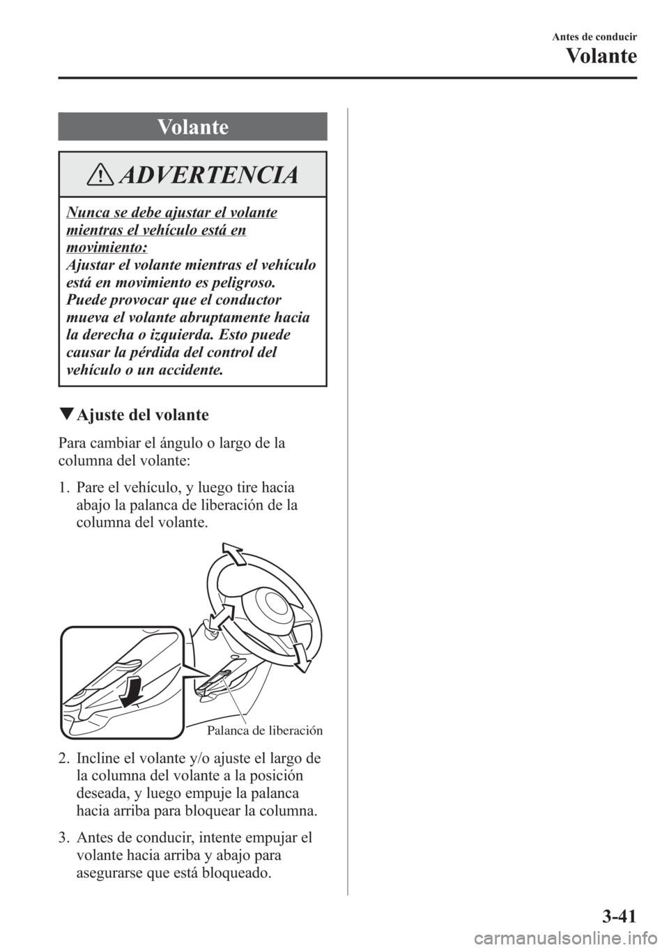MAZDA MODEL 6 2015 Manual del propietario (in Spanish) Volante
ADVERTENCIA
Nunca se debe ajustar el volante
mientras el vehículo está en
movimiento:
Ajustar el volante mientras el vehículo
está en movimiento es peligroso.
Puede provocar que el conduct MAZDA MODEL 6 2015 Manual del propietario (in Spanish) Volante
ADVERTENCIA
Nunca se debe ajustar el volante
mientras el vehículo está en
movimiento:
Ajustar el volante mientras el vehículo
está en movimiento es peligroso.
Puede provocar que el conduct