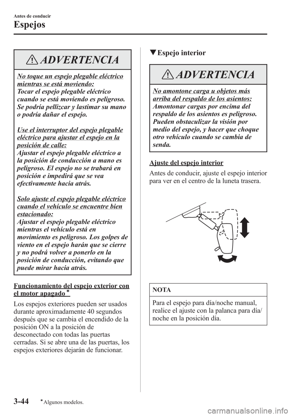 MAZDA MODEL 6 2015 Manual del propietario (in Spanish) ADVERTENCIA
No toque un espejo plegable eléctrico
mientras se está moviendo:
Tocar el espejo plegable eléctrico
cuando se está moviendo es peligroso.
Se podría pellizcar y lastimar su mano
o podr MAZDA MODEL 6 2015 Manual del propietario (in Spanish) ADVERTENCIA
No toque un espejo plegable eléctrico
mientras se está moviendo:
Tocar el espejo plegable eléctrico
cuando se está moviendo es peligroso.
Se podría pellizcar y lastimar su mano
o podr