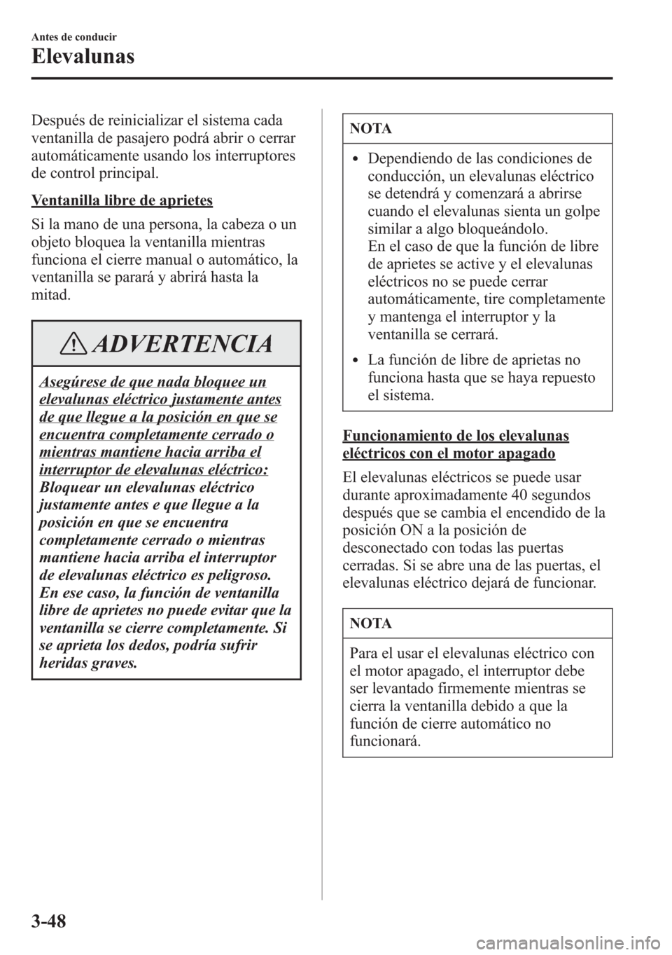 MAZDA MODEL 6 2015 Manual del propietario (in Spanish) Después de reinicializar el sistema cada
ventanilla de pasajero podrá abrir o cerrar
automáticamente usando los interruptores
de control principal.
Ventanilla libre de aprietes
Si la mano de una pe MAZDA MODEL 6 2015 Manual del propietario (in Spanish) Después de reinicializar el sistema cada
ventanilla de pasajero podrá abrir o cerrar
automáticamente usando los interruptores
de control principal.
Ventanilla libre de aprietes
Si la mano de una pe
