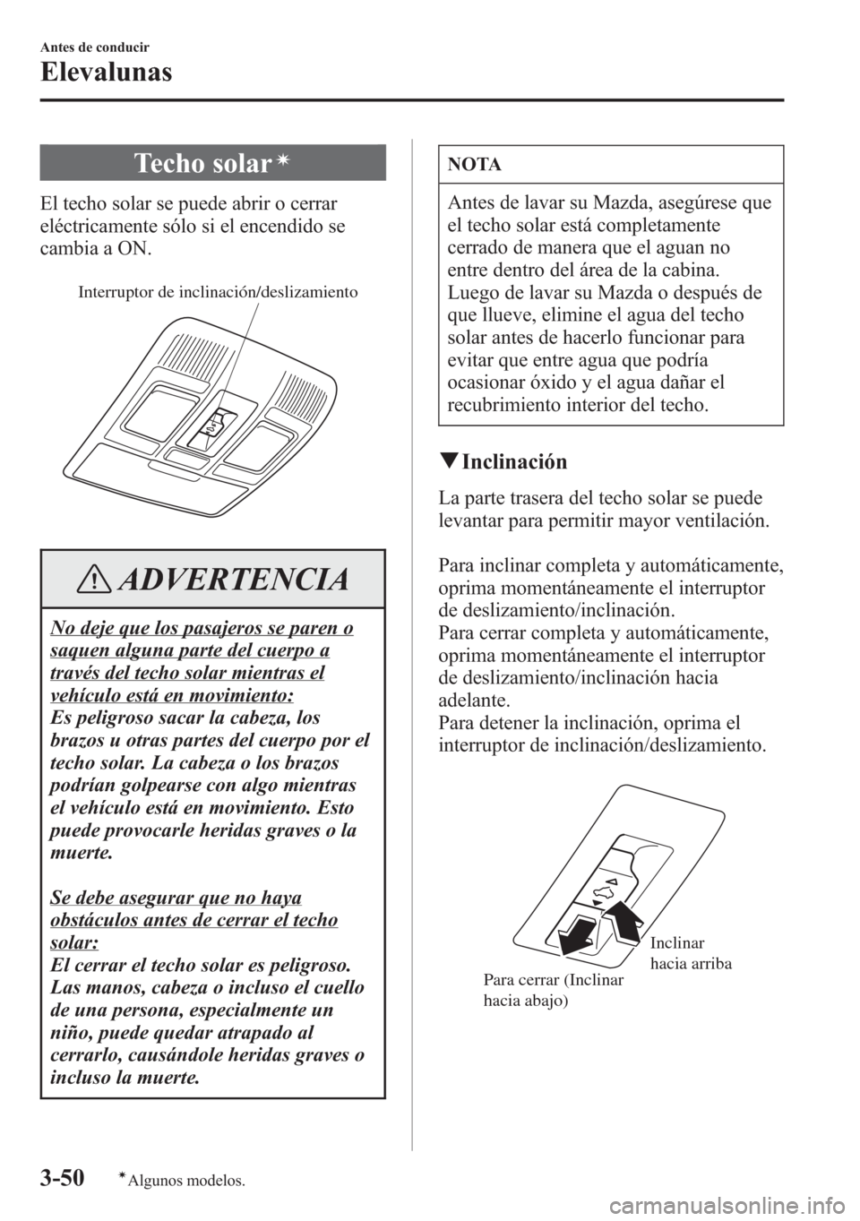 MAZDA MODEL 6 2015 Manual del propietario (in Spanish) Techo solarí
El techo solar se puede abrir o cerrar
eléctricamente sólo si el encendido se
cambia a ON.
Interruptor de inclinación/deslizamiento
ADVERTENCIA
No deje que los pasajeros se paren o
sa MAZDA MODEL 6 2015 Manual del propietario (in Spanish) Techo solarí
El techo solar se puede abrir o cerrar
eléctricamente sólo si el encendido se
cambia a ON.
Interruptor de inclinación/deslizamiento
ADVERTENCIA
No deje que los pasajeros se paren o
sa