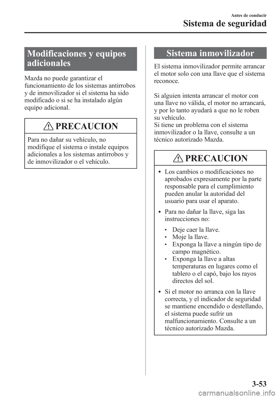 MAZDA MODEL 6 2015 Manual del propietario (in Spanish) Modificaciones y equipos
adicionales
Mazda no puede garantizar el
funcionamiento de los sistemas antirrobos
y de inmovilizador si el sistema ha sido
modificado o si se ha instalado algún
equipo adici MAZDA MODEL 6 2015 Manual del propietario (in Spanish) Modificaciones y equipos
adicionales
Mazda no puede garantizar el
funcionamiento de los sistemas antirrobos
y de inmovilizador si el sistema ha sido
modificado o si se ha instalado algún
equipo adici