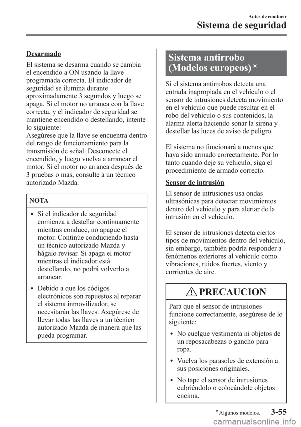 MAZDA MODEL 6 2015 Manual del propietario (in Spanish) Desarmado
El sistema se desarma cuando se cambia
el encendido a ON usando la llave
programada correcta. El indicador de
seguridad se ilumina durante
aproximadamente 3 segundos y luego se
apaga. Si el MAZDA MODEL 6 2015 Manual del propietario (in Spanish) Desarmado
El sistema se desarma cuando se cambia
el encendido a ON usando la llave
programada correcta. El indicador de
seguridad se ilumina durante
aproximadamente 3 segundos y luego se
apaga. Si el